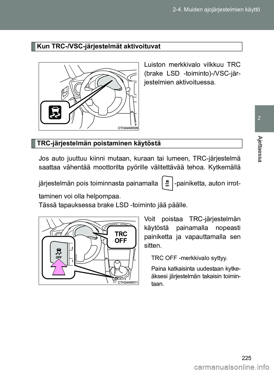 TOYOTA GT86 2017 Omistajan Käsikirja (in Finnish) 225
2-4. Muiden ajojärjestelmien käyttö
2
Ajettaessa
OM18071FI
Kun TRC-/VSC-järjestelmät aktivoituvat
Luiston merkkivalo vilkkuu TRC
(brake LSD -toiminto)-/VSC-jär-
jestelmien aktivoituessa.
TRC TOYOTA GT86 2017 Omistajan Käsikirja (in Finnish) 225
2-4. Muiden ajojärjestelmien käyttö
2
Ajettaessa
OM18071FI
Kun TRC-/VSC-järjestelmät aktivoituvat
Luiston merkkivalo vilkkuu TRC
(brake LSD -toiminto)-/VSC-jär-
jestelmien aktivoituessa.
TRC