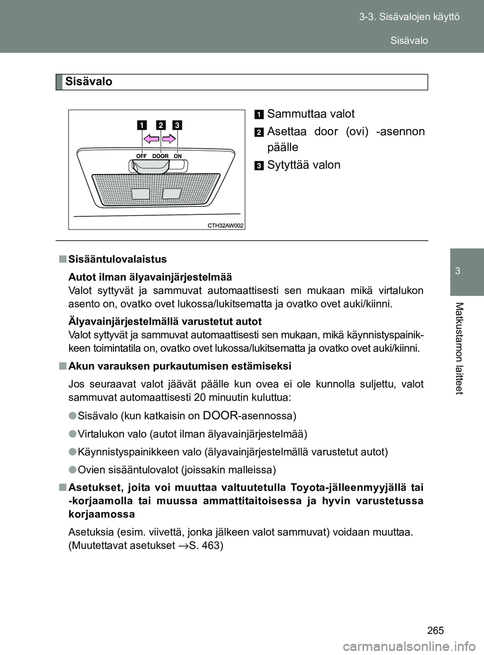 TOYOTA GT86 2017  Omistajan Käsikirja (in Finnish) 265
3-3. Sisävalojen käyttö
3
Matkustamon laitteet
OM18071FI
Sisävalo
Sammuttaa valot
Asettaa door (ovi) -asennon
päälle
Sytyttää valon
■Sisääntulovalaistus
Autot ilman älyavainjärjestel
