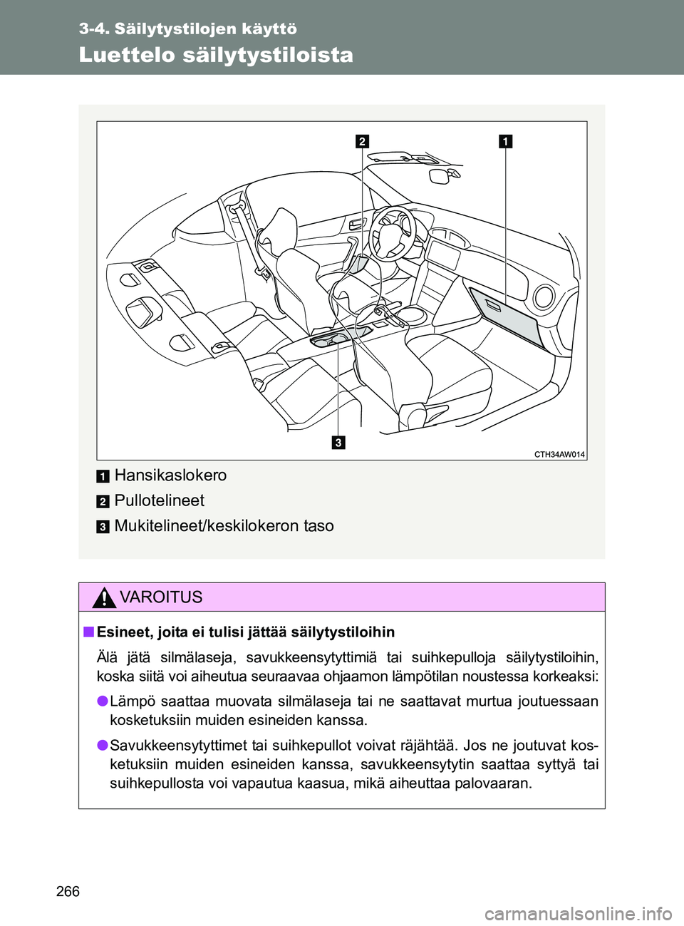 TOYOTA GT86 2017  Omistajan Käsikirja (in Finnish) 266
OM18071FI
3-4. Säilytystilojen käyttö
Luettelo säilytystiloista
VAROITUS
■Esineet, joita ei tulisi jättää säilytystiloihin
Älä jätä silmälaseja, savukkeensytytti miä tai suihkepull