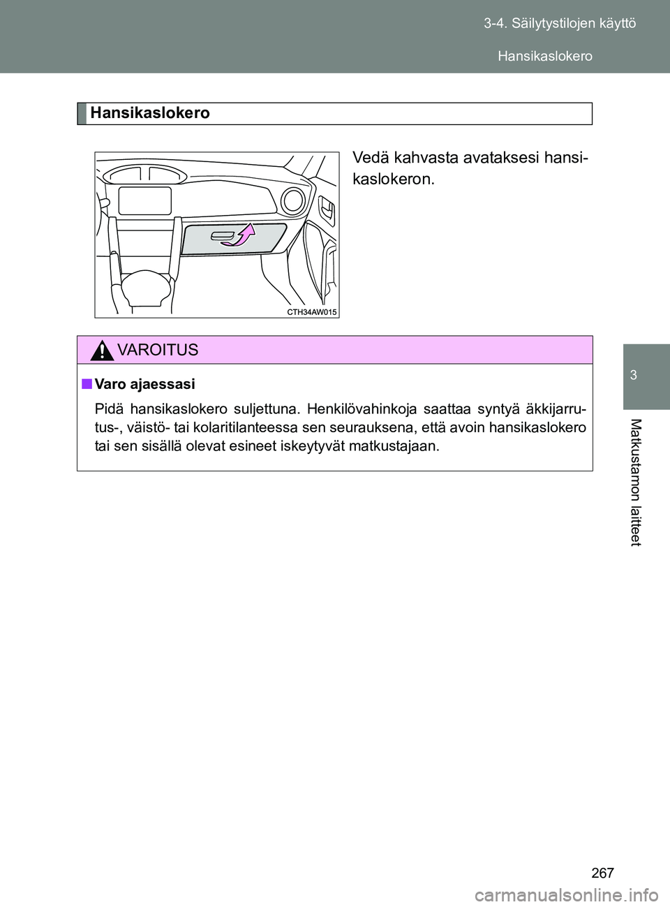 TOYOTA GT86 2017  Omistajan Käsikirja (in Finnish) 267
3-4. Säilytystilojen käyttö
3
Matkustamon laitteet
OM18071FI
Hansikaslokero
Vedä kahvasta avataksesi hansi-
kaslokeron.
VAROITUS
■Varo ajaessasi
Pidä hansikaslokero suljettuna. Henkilövahi