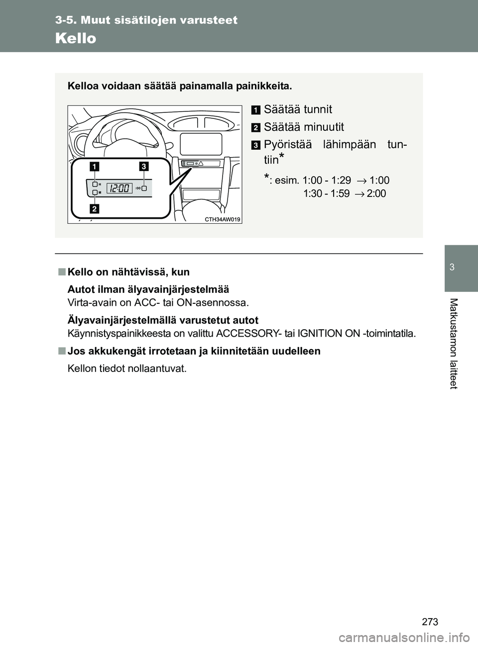 TOYOTA GT86 2017  Omistajan Käsikirja (in Finnish) 273
3-5. Muut sisätilojen varusteet
3
Matkustamon laitteet
OM18071FI
Kello
■Kello on nähtävissä, kun
Autot ilman älyavainjärjestelmää
Virta-avain on ACC- tai ON-asennossa.
Älyavainjärjeste