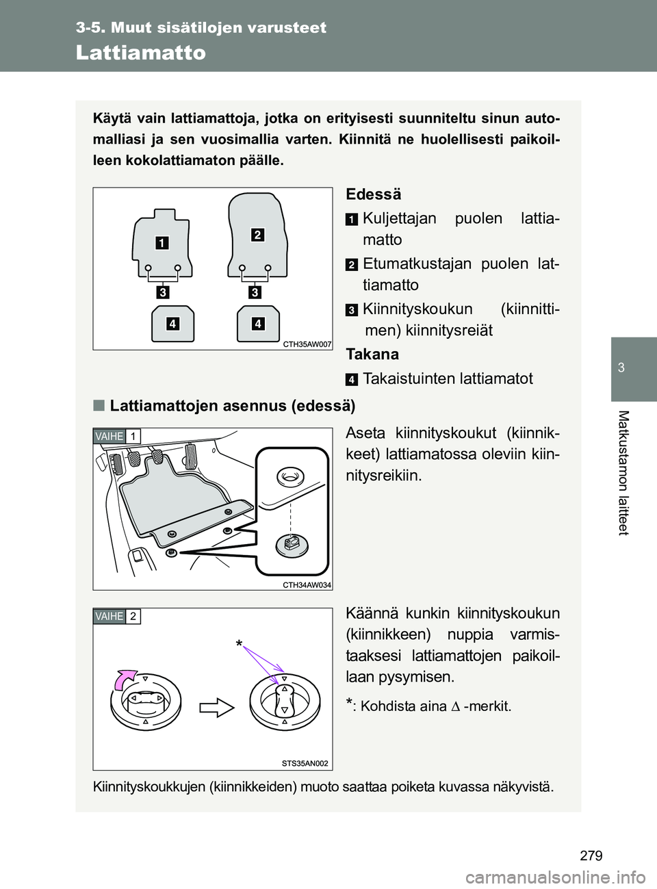 TOYOTA GT86 2017  Omistajan Käsikirja (in Finnish) 279
3-5. Muut sisätilojen varusteet
3
Matkustamon laitteet
OM18071FI
Lattiamatto
Käytä vain lattiamattoja, jotka on erityisesti suunniteltu sinun auto-
malliasi ja sen vuosimallia varten. Kiinnitä