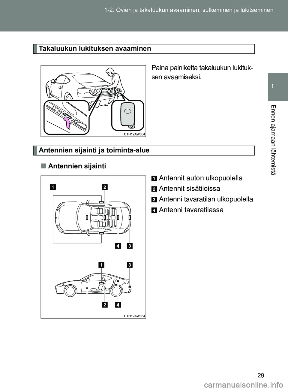 TOYOTA GT86 2017 Omistajan Käsikirja (in Finnish) 29
1-2. Ovien ja takaluukun avaaminen, sulkeminen ja lukitseminen
1
Ennen ajamaan lähtemistä
OM18071FI
Takaluukun lukituksen avaaminen
Paina painiketta takaluukun lukituk-
sen avaamiseksi.
Antennien TOYOTA GT86 2017 Omistajan Käsikirja (in Finnish) 29
1-2. Ovien ja takaluukun avaaminen, sulkeminen ja lukitseminen
1
Ennen ajamaan lähtemistä
OM18071FI
Takaluukun lukituksen avaaminen
Paina painiketta takaluukun lukituk-
sen avaamiseksi.
Antennien