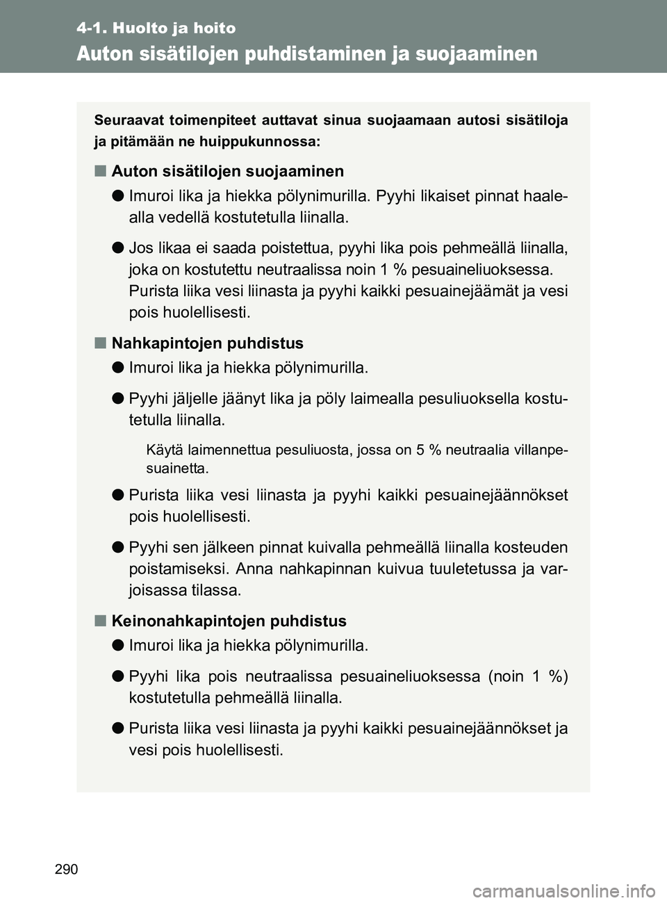 TOYOTA GT86 2017 Omistajan Käsikirja (in Finnish) 290
4-1. Huolto ja hoito
OM18071FI
Auton sisätilojen puhdistaminen ja suojaaminen
Seuraavat toimenpiteet auttavat sinua suojaamaan autosi sisätiloja
ja pitämään ne huippukunnossa:
■ Auton sisä TOYOTA GT86 2017 Omistajan Käsikirja (in Finnish) 290
4-1. Huolto ja hoito
OM18071FI
Auton sisätilojen puhdistaminen ja suojaaminen
Seuraavat toimenpiteet auttavat sinua suojaamaan autosi sisätiloja
ja pitämään ne huippukunnossa:
■ Auton sisä