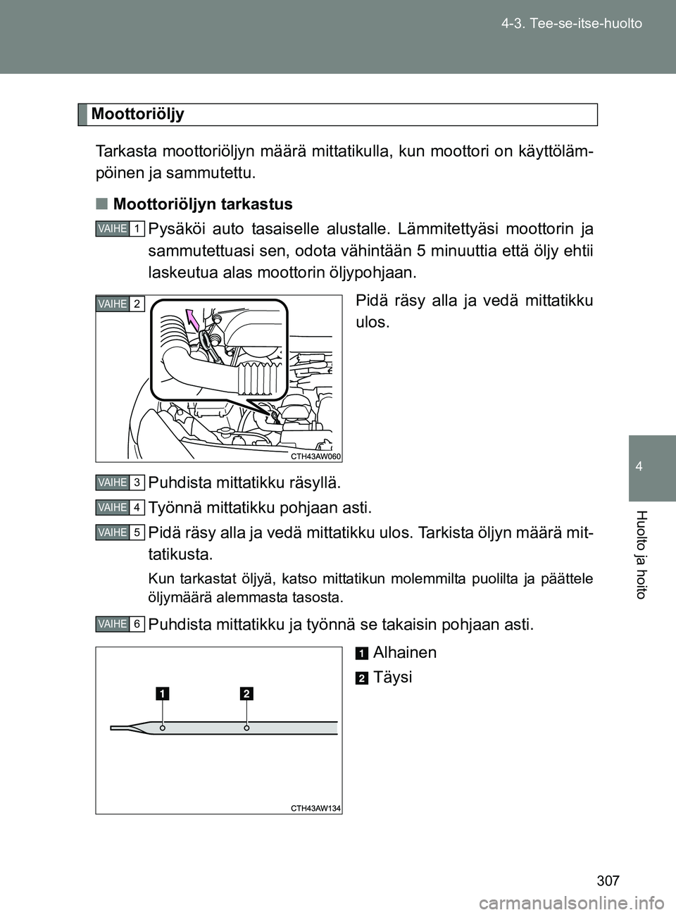 TOYOTA GT86 2017 Omistajan Käsikirja (in Finnish) 307
4-3. Tee-se-itse-huolto
4
Huolto ja hoito
OM18071FI
Moottoriöljy
Tarkasta moottoriöljyn määrä mittat ikulla, kun moottori on käyttöläm-
pöinen ja sammutettu.
■ Moottoriöljyn tarkastus
TOYOTA GT86 2017 Omistajan Käsikirja (in Finnish) 307
4-3. Tee-se-itse-huolto
4
Huolto ja hoito
OM18071FI
Moottoriöljy
Tarkasta moottoriöljyn määrä mittat ikulla, kun moottori on käyttöläm-
pöinen ja sammutettu.
■ Moottoriöljyn tarkastus