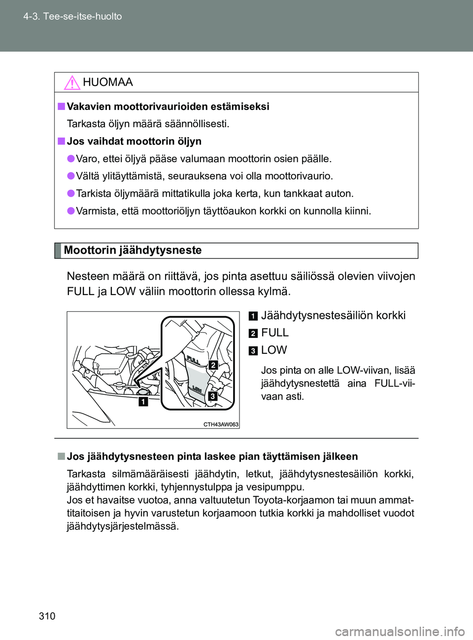 TOYOTA GT86 2017 Omistajan Käsikirja (in Finnish) 310
4-3. Tee-se-itse-huolto
OM18071FI
Moottorin jäähdytysneste
Nesteen määrä on riittävä, jos pinta asettuu säiliössä olevien viivojen
FULL ja LOW väliin moottorin ollessa kylmä. Jäähdyt TOYOTA GT86 2017 Omistajan Käsikirja (in Finnish) 310
4-3. Tee-se-itse-huolto
OM18071FI
Moottorin jäähdytysneste
Nesteen määrä on riittävä, jos pinta asettuu säiliössä olevien viivojen
FULL ja LOW väliin moottorin ollessa kylmä. Jäähdyt