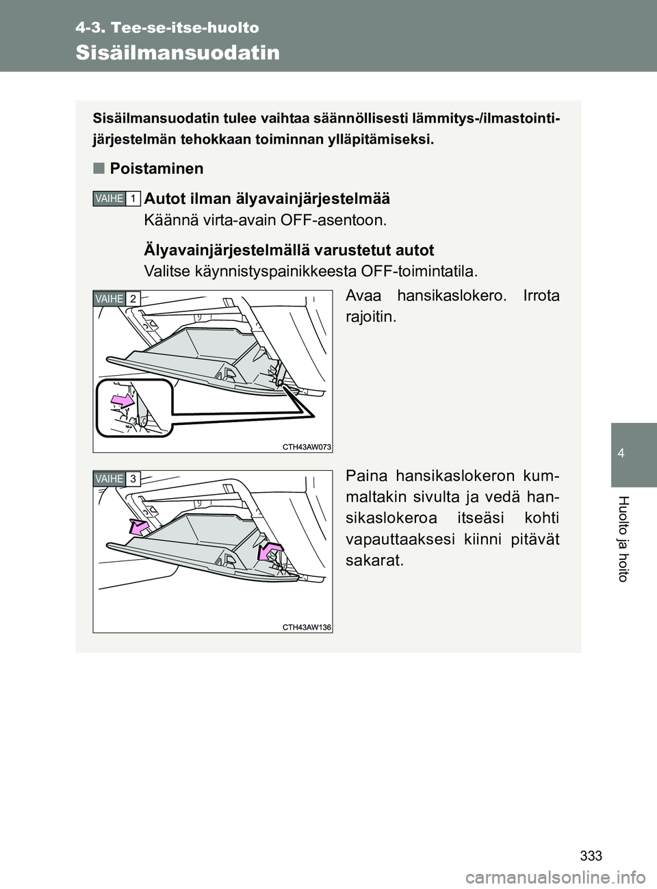 TOYOTA GT86 2017 Omistajan Käsikirja (in Finnish) 333
4-3. Tee-se-itse-huolto
4
Huolto ja hoito
OM18071FI
Sisäilmansuodatin
Sisäilmansuodatin tulee vaihtaa säännöllisesti lämmitys-/ilmastointi-
järjestelmän tehokkaan toiminnan ylläpitämisek TOYOTA GT86 2017 Omistajan Käsikirja (in Finnish) 333
4-3. Tee-se-itse-huolto
4
Huolto ja hoito
OM18071FI
Sisäilmansuodatin
Sisäilmansuodatin tulee vaihtaa säännöllisesti lämmitys-/ilmastointi-
järjestelmän tehokkaan toiminnan ylläpitämisek