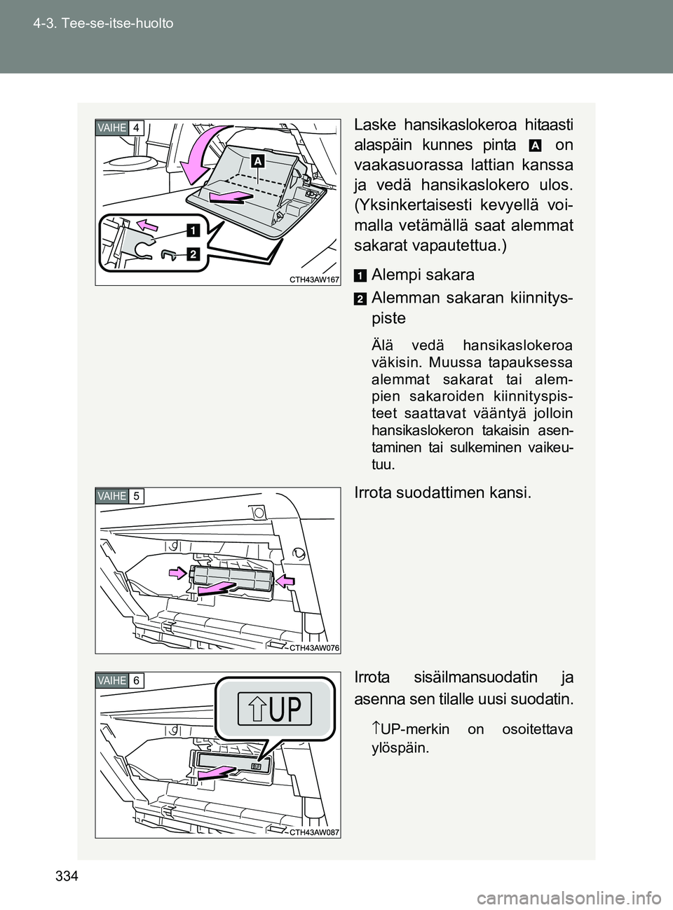 TOYOTA GT86 2017 Omistajan Käsikirja (in Finnish) 334
4-3. Tee-se-itse-huolto
OM18071FI
Laske hansikaslokeroa hitaasti
alaspäin kunnes pinta on
vaakasuorassa lattian kanssa
ja vedä hansikaslokero ulos.
(Yksinkertaisesti kevyellä voi-
malla vetä TOYOTA GT86 2017 Omistajan Käsikirja (in Finnish) 334
4-3. Tee-se-itse-huolto
OM18071FI
Laske hansikaslokeroa hitaasti
alaspäin kunnes pinta on
vaakasuorassa lattian kanssa
ja vedä hansikaslokero ulos.
(Yksinkertaisesti kevyellä voi-
malla vetä