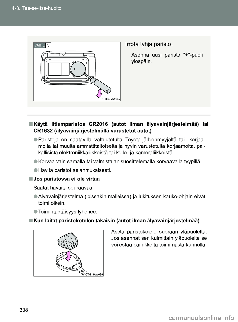 TOYOTA GT86 2017 Omistajan Käsikirja (in Finnish) 338
4-3. Tee-se-itse-huolto
OM18071FI
■
Käytä litiumparistoa CR2016 (autot ilman älyavainjärjestelmää) tai
CR1632 (älyavainjärjestelmällä varustetut autot)
● Paristoja on saatavilla val TOYOTA GT86 2017 Omistajan Käsikirja (in Finnish) 338
4-3. Tee-se-itse-huolto
OM18071FI
■
Käytä litiumparistoa CR2016 (autot ilman älyavainjärjestelmää) tai
CR1632 (älyavainjärjestelmällä varustetut autot)
● Paristoja on saatavilla val