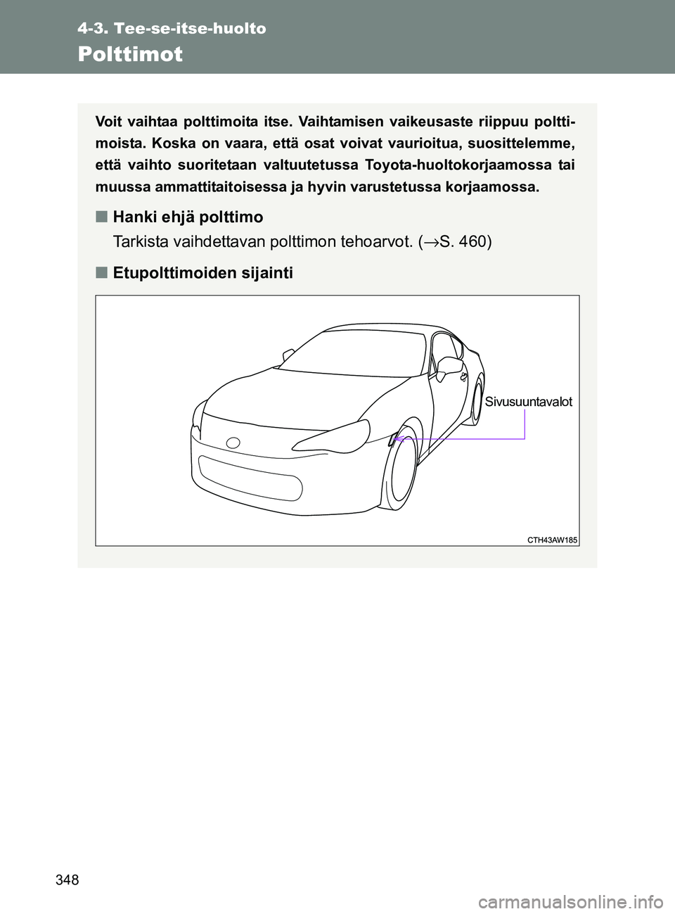 TOYOTA GT86 2017 Omistajan Käsikirja (in Finnish) 348
4-3. Tee-se-itse-huolto
OM18071FI
Polttimot
Voit vaihtaa polttimoita itse. Vaihtamisen vaikeusaste riippuu poltti-
moista. Koska on vaara, että osat voivat vaurioitua, suosittelemme,
että vaihto TOYOTA GT86 2017 Omistajan Käsikirja (in Finnish) 348
4-3. Tee-se-itse-huolto
OM18071FI
Polttimot
Voit vaihtaa polttimoita itse. Vaihtamisen vaikeusaste riippuu poltti-
moista. Koska on vaara, että osat voivat vaurioitua, suosittelemme,
että vaihto
