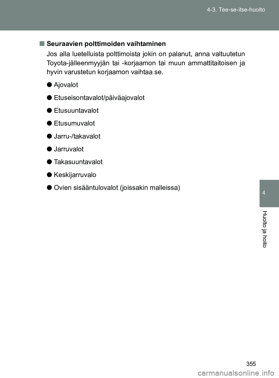 TOYOTA GT86 2017  Omistajan Käsikirja (in Finnish) 355
4-3. Tee-se-itse-huolto
4
Huolto ja hoito
OM18071FI
■
Seuraavien polttim oiden vaihtaminen
Jos alla luetelluista polttimoista  jokin on palanut, anna valtuutetun
Toyota-jälleenmyyjän tai -korj