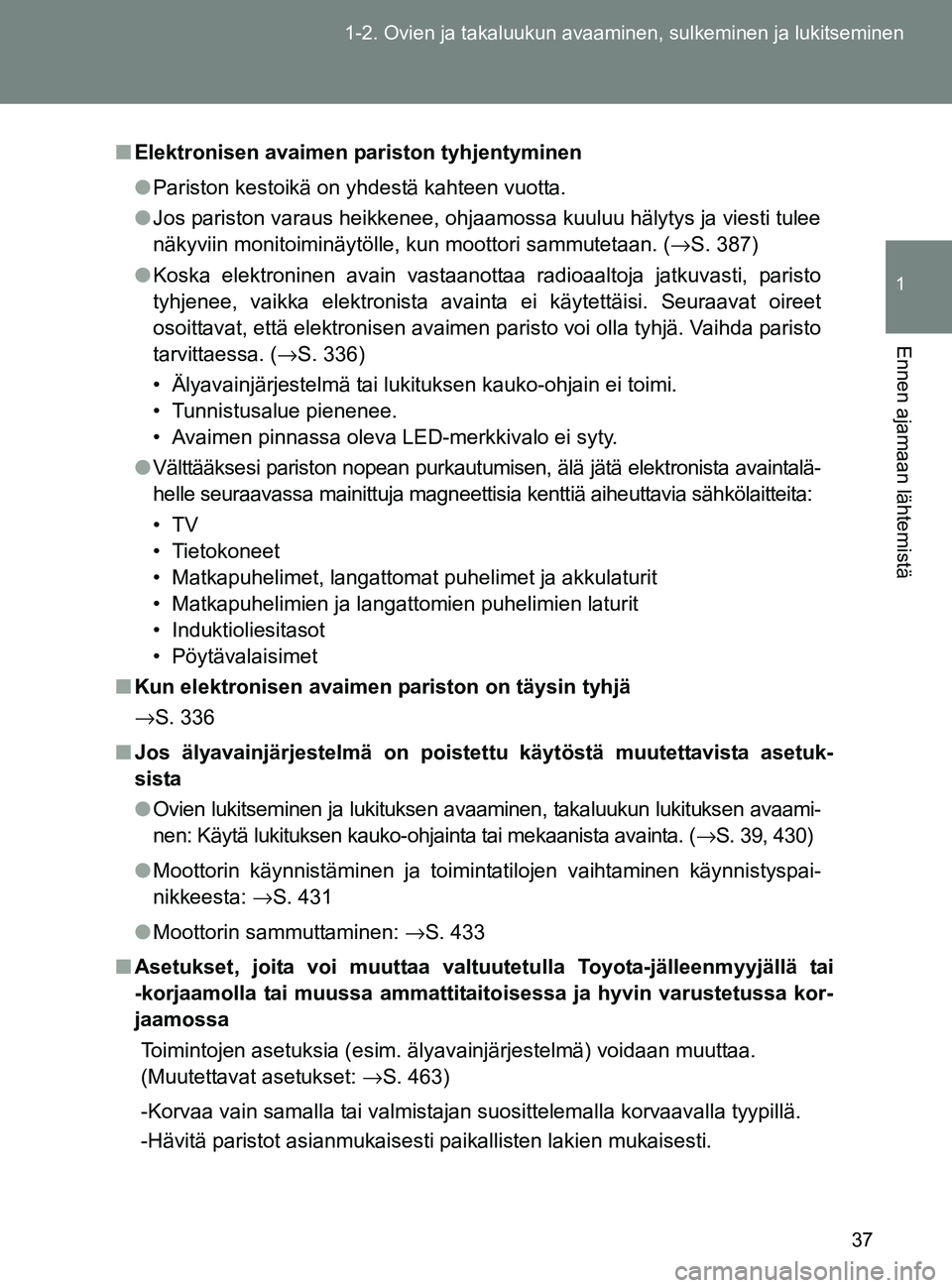 TOYOTA GT86 2017  Omistajan Käsikirja (in Finnish) 37
1-2. Ovien ja takaluukun avaaminen, sulkeminen ja lukitseminen
1
Ennen ajamaan lähtemistä
OM18071FI
■
Elektronisen avaimen pariston tyhjentyminen
● Pariston kestoikä on yhdestä kahteen vuot
