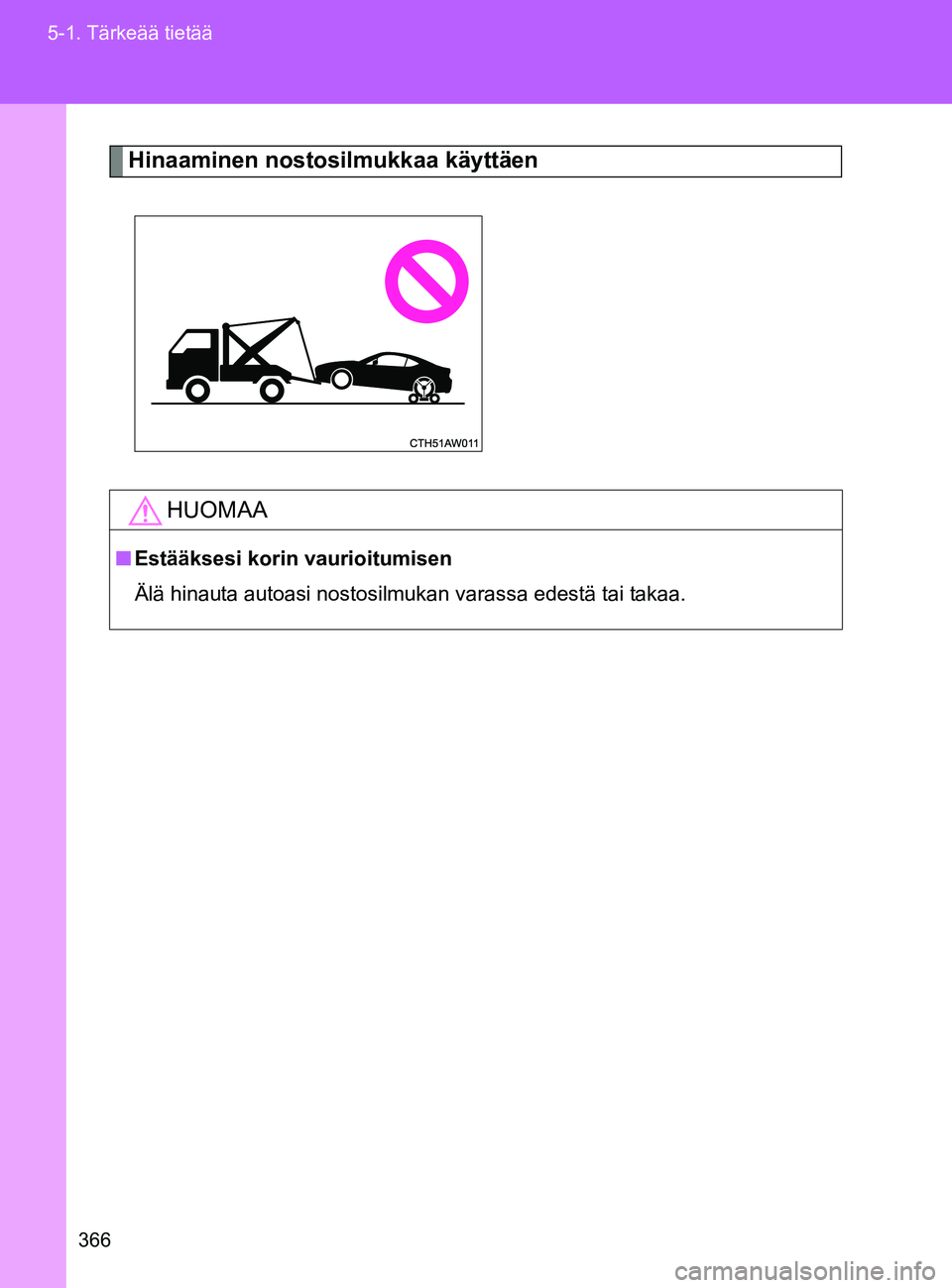TOYOTA GT86 2017 Omistajan Käsikirja (in Finnish) 366
5-1. Tärkeää tietää
OM18071FI
Hinaaminen nostosilmukkaa käyttäen
HUOMAA
■
Estääksesi korin vaurioitumisen
Älä hinauta autoasi nostosilmukan varassa edestä tai takaa.
OM18071FI.book TOYOTA GT86 2017 Omistajan Käsikirja (in Finnish) 366
5-1. Tärkeää tietää
OM18071FI
Hinaaminen nostosilmukkaa käyttäen
HUOMAA
■
Estääksesi korin vaurioitumisen
Älä hinauta autoasi nostosilmukan varassa edestä tai takaa.
OM18071FI.book
