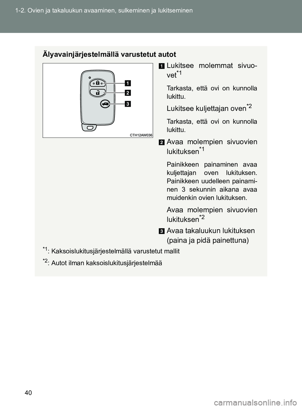 TOYOTA GT86 2017  Omistajan Käsikirja (in Finnish) 40
1-2. Ovien ja takaluukun avaaminen, sulkeminen ja lukitseminen
OM18071FI
Älyavainjärjestelmällä varustetut autot
Lukitsee molemmat sivuo-
vet
*1
Tarkasta, että ovi on kunnolla
lukittu.
Lukitse