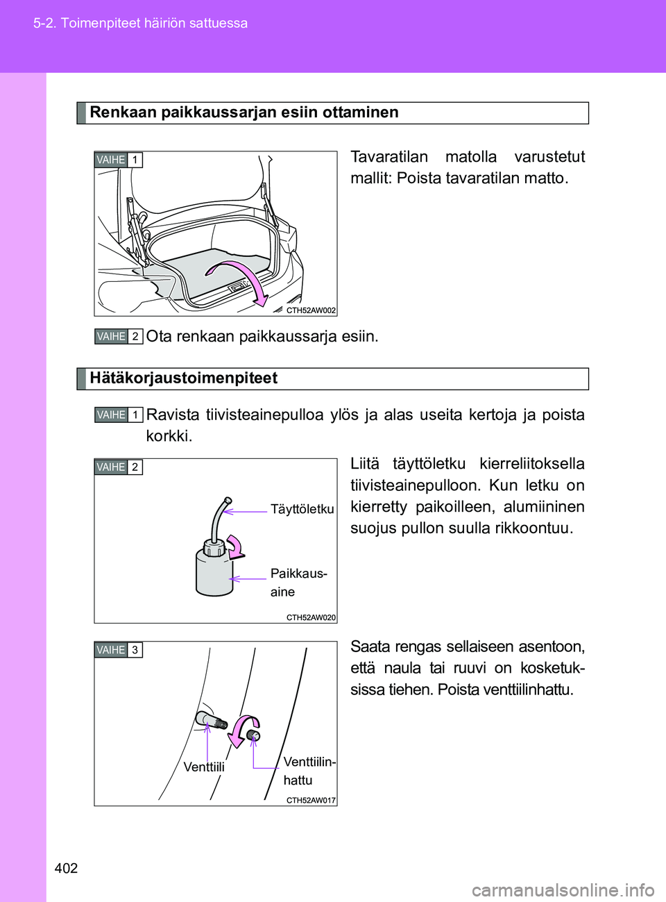 TOYOTA GT86 2017 Omistajan Käsikirja (in Finnish) 402
5-2. Toimenpiteet häiriön sattuessa
OM18071FI
Renkaan paikkaussarjan esiin ottaminen
Tavaratilan matolla varustetut
mallit: Poista tavaratilan matto.
Ota renkaan paikkaussarja esiin.
Hätäkorja TOYOTA GT86 2017 Omistajan Käsikirja (in Finnish) 402
5-2. Toimenpiteet häiriön sattuessa
OM18071FI
Renkaan paikkaussarjan esiin ottaminen
Tavaratilan matolla varustetut
mallit: Poista tavaratilan matto.
Ota renkaan paikkaussarja esiin.
Hätäkorja