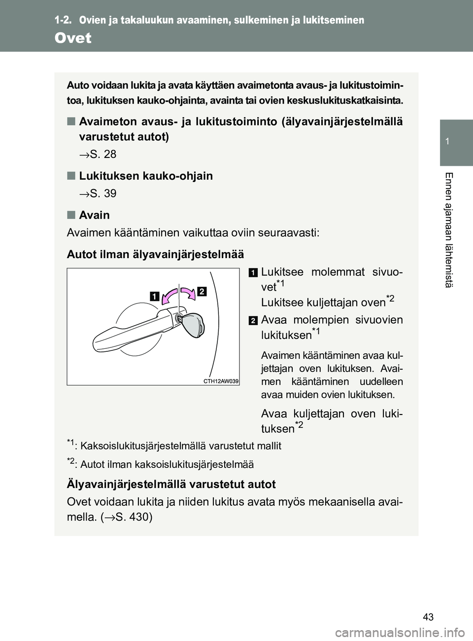 TOYOTA GT86 2017  Omistajan Käsikirja (in Finnish) 43
1
Ennen ajamaan lähtemistä
OM18071FI
1-2. Ovien ja takaluukun avaaminen, sulkeminen ja lukitseminen
Ovet
Auto voidaan lukita ja avata käyttäen avaimetonta avaus- ja lukitustoimin-
toa, lukituks