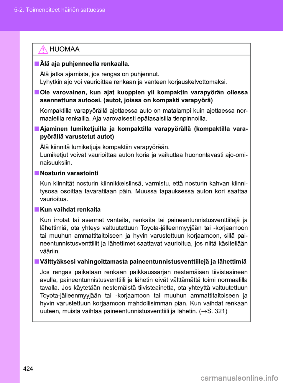 TOYOTA GT86 2017 Omistajan Käsikirja (in Finnish) 424
5-2. Toimenpiteet häiriön sattuessa
OM18071FI
HUOMAA
■
Älä aja puhjenneella renkaalla.
Älä jatka ajamista, jos rengas on puhjennut.
Lyhytkin ajo voi vaurioittaa renkaan ja vanteen korjaus TOYOTA GT86 2017 Omistajan Käsikirja (in Finnish) 424
5-2. Toimenpiteet häiriön sattuessa
OM18071FI
HUOMAA
■
Älä aja puhjenneella renkaalla.
Älä jatka ajamista, jos rengas on puhjennut.
Lyhytkin ajo voi vaurioittaa renkaan ja vanteen korjaus