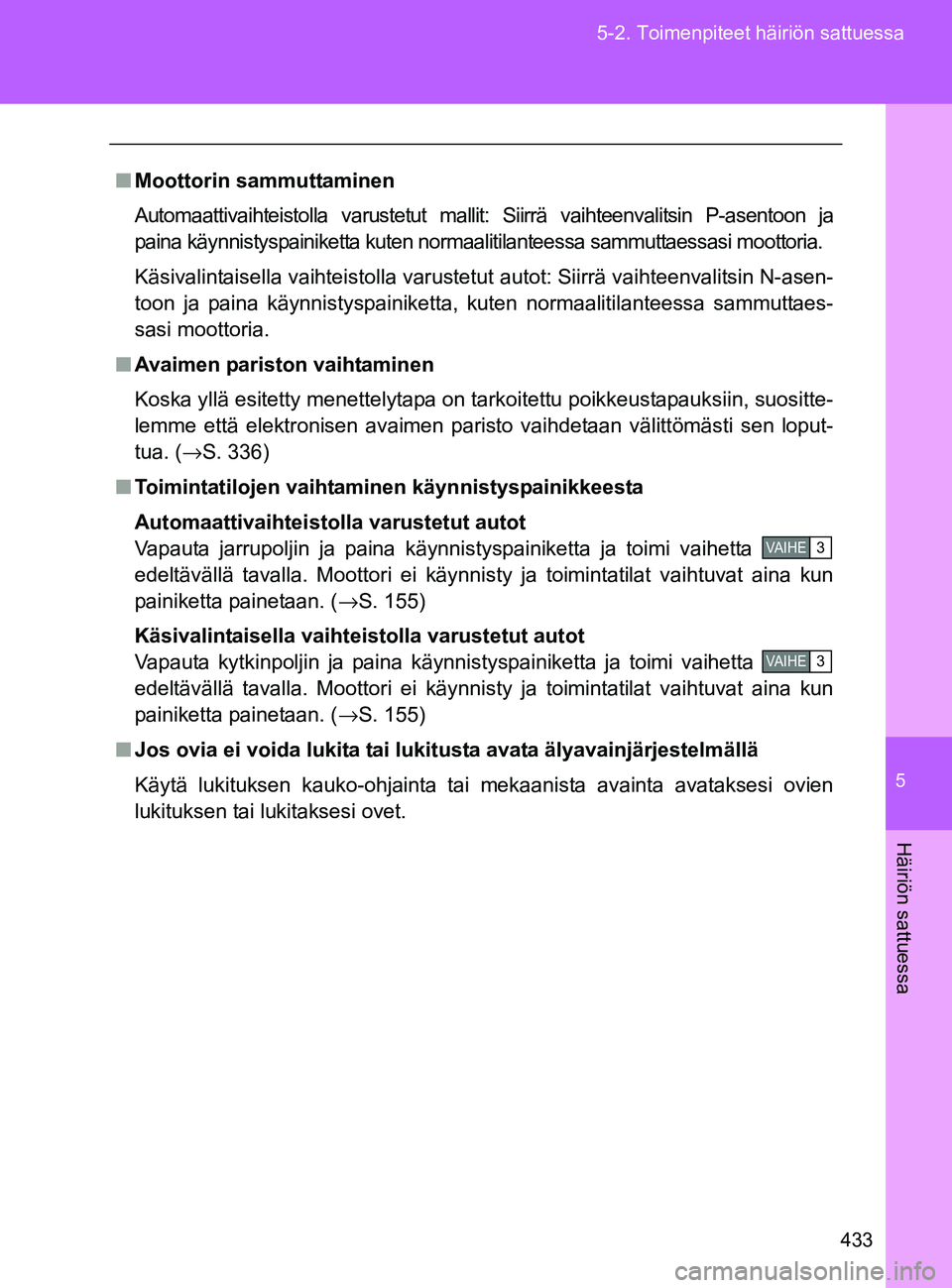 TOYOTA GT86 2017  Omistajan Käsikirja (in Finnish) 5
433
5-2. Toimenpiteet häiriön sattuessa
Häiriön sattuessa
OM18071FI
■
Moottorin sammuttaminen
Automaattivaihteistolla varustetut mallit: Siirrä vaihteenvalitsin P-asentoon ja
paina käynnisty