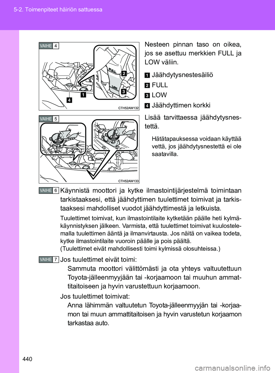 TOYOTA GT86 2017  Omistajan Käsikirja (in Finnish) 440
5-2. Toimenpiteet häiriön sattuessa
OM18071FI
Nesteen pinnan taso on oikea,
jos se asettuu merkkien FULL ja
LOW väliin.
Jäähdytysnestesäiliö
FULL
LOW
Jäähdyttimen korkki
Lisää tarvittae