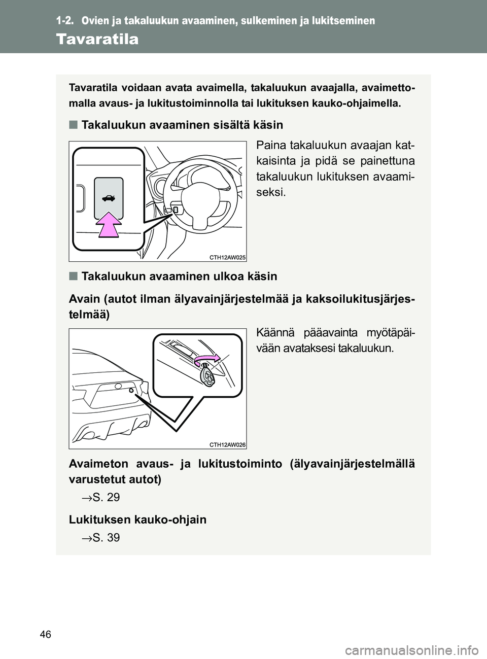 TOYOTA GT86 2017  Omistajan Käsikirja (in Finnish) 46
OM18071FI
1-2. Ovien ja takaluukun avaaminen, sulkeminen ja lukitseminen
Tavaratila
Tavaratila voidaan avata avaimella, takaluukun avaajalla, avaimetto-
malla avaus- ja lukitustoiminnolla tai lukit