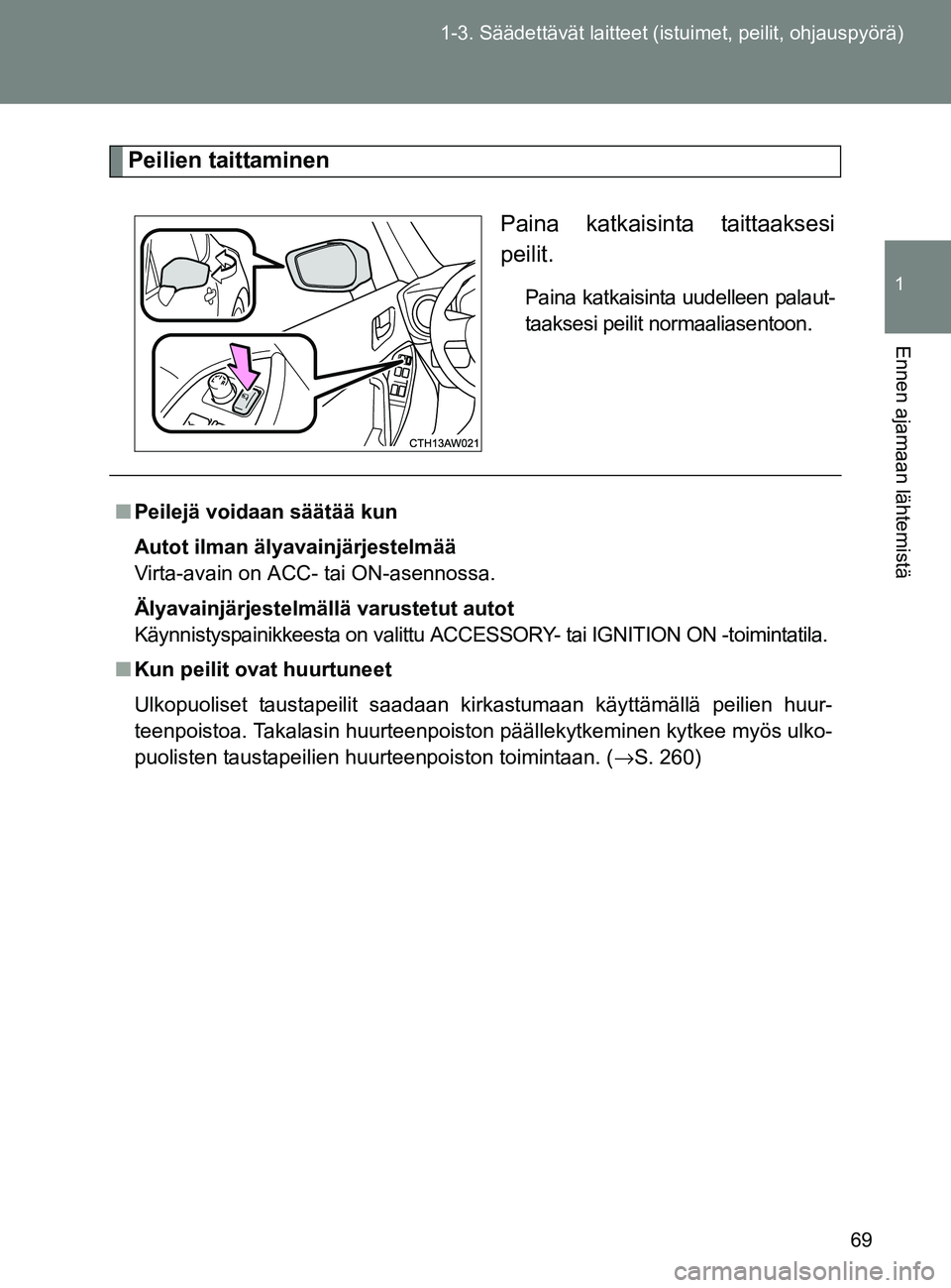 TOYOTA GT86 2017  Omistajan Käsikirja (in Finnish) 69
1-3. Säädettävät la
itteet (istuimet, peilit, ohjauspyörä)
1
Ennen ajamaan lähtemistä
OM18071FI
Peilien taittaminen
Paina katkaisinta taittaaksesi
peilit.
Paina katkaisinta uudelleen palaut