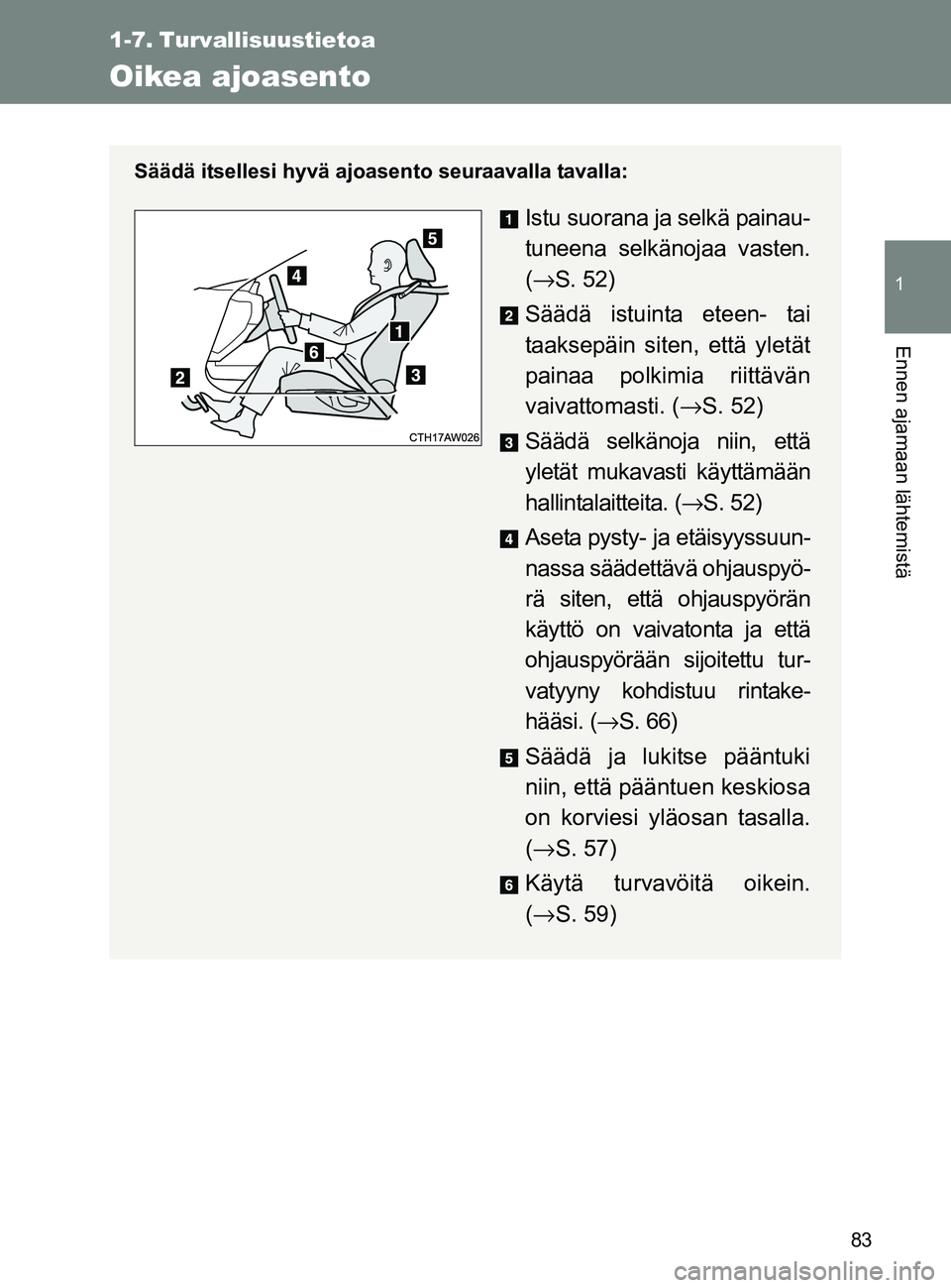 TOYOTA GT86 2017  Omistajan Käsikirja (in Finnish) 83
1
Ennen ajamaan lähtemistä
OM18071FI
1-7. Turvallisuustietoa
Oikea ajoasento
Säädä itsellesi hyvä ajoasento seuraavalla tavalla:
Istu suorana ja selkä painau-
tuneena selkänojaa vasten.
(