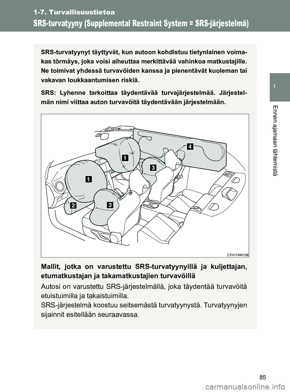 TOYOTA GT86 2017  Omistajan Käsikirja (in Finnish) 85
1
1-7. Turvallisuustietoa
Ennen ajamaan lähtemistä
OM18071FI
SRS-tur vatyyny (Supplemental Restraint System = SRS-järjestelmä)
SRS-turvatyynyt täyttyvät, kun autoon kohdistuu tietynlainen voi