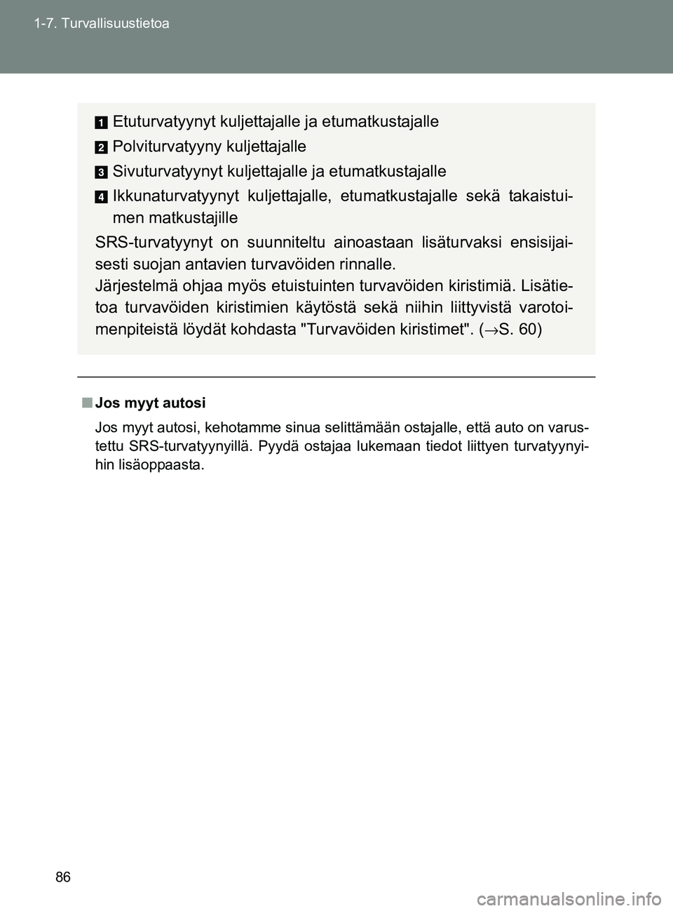 TOYOTA GT86 2017  Omistajan Käsikirja (in Finnish) 86
1-7. Turvallisuustietoa
OM18071FI
■
Jos myyt autosi
Jos myyt autosi, kehotamme sinua selittämään ostajalle, että auto on varus-
tettu SRS-turvatyynyillä. Pyydä ostajaa lukemaan tiedot liitt