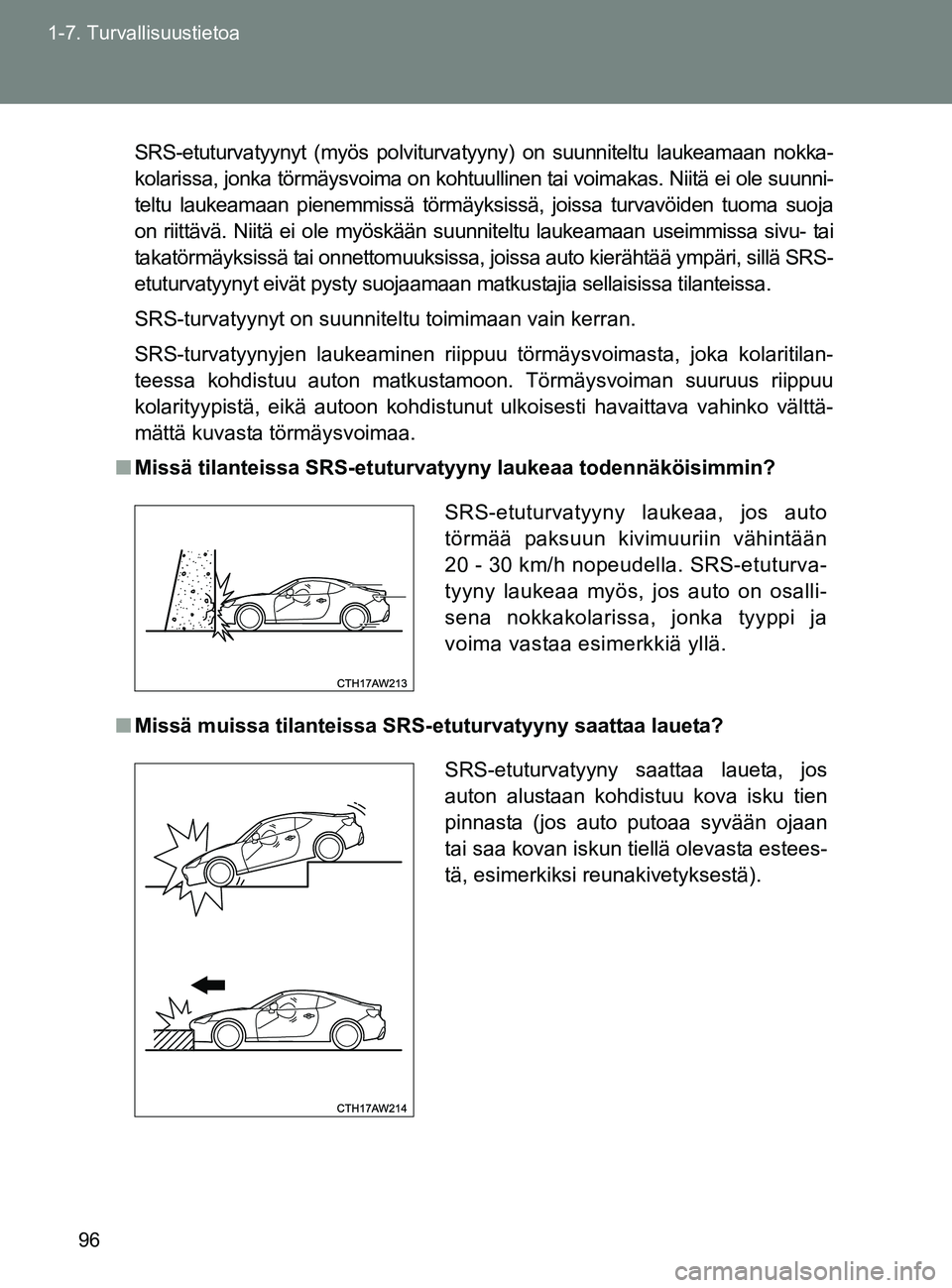 TOYOTA GT86 2017 Omistajan Käsikirja (in Finnish) 96
1-7. Turvallisuustietoa
OM18071FI
SRS-etuturvatyynyt (myös polviturvatyyny) on suunniteltu laukeamaan nokka-
kolarissa, jonka törmäysvoima on kohtuullinen tai voimakas. Niitä ei ole suunni-
tel TOYOTA GT86 2017 Omistajan Käsikirja (in Finnish) 96
1-7. Turvallisuustietoa
OM18071FI
SRS-etuturvatyynyt (myös polviturvatyyny) on suunniteltu laukeamaan nokka-
kolarissa, jonka törmäysvoima on kohtuullinen tai voimakas. Niitä ei ole suunni-
tel