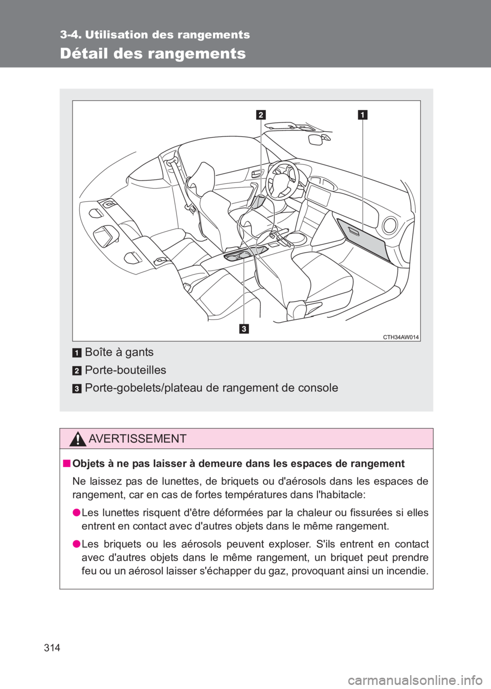 TOYOTA GT86 2017  Notices Demploi (in French) 314
86_EK (OM18073K)
3-4. Utilisation des rangements
Détail des rangements
AVERTISSEMENT
■Objets à ne pas laisser à demeure dans les espaces de rangement
Ne laissez pas de lunettes, de briquets o
