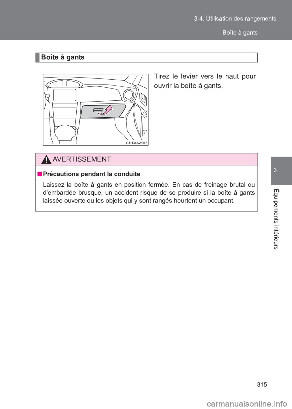 TOYOTA GT86 2017  Notices Demploi (in French) 315
3-4. Utilisation des rangements
3
Équipements intérieurs
86_EK (OM18073K)
Boîte à gants
Tirez le levier vers le haut pour
ouvrir la boîte à gants.
AVERTISSEMENT
■Précautions pendant la co