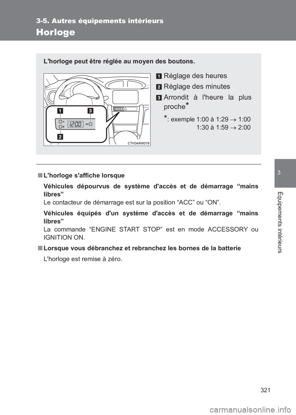 TOYOTA GT86 2017  Notices Demploi (in French) 321
3-5. Autres équipements intérieurs
3
Équipements intérieurs
86_EK (OM18073K)
Horloge
■Lhorloge saffiche lorsque
Véhicules dépourvus de système daccès et de démarrage “mains
libres