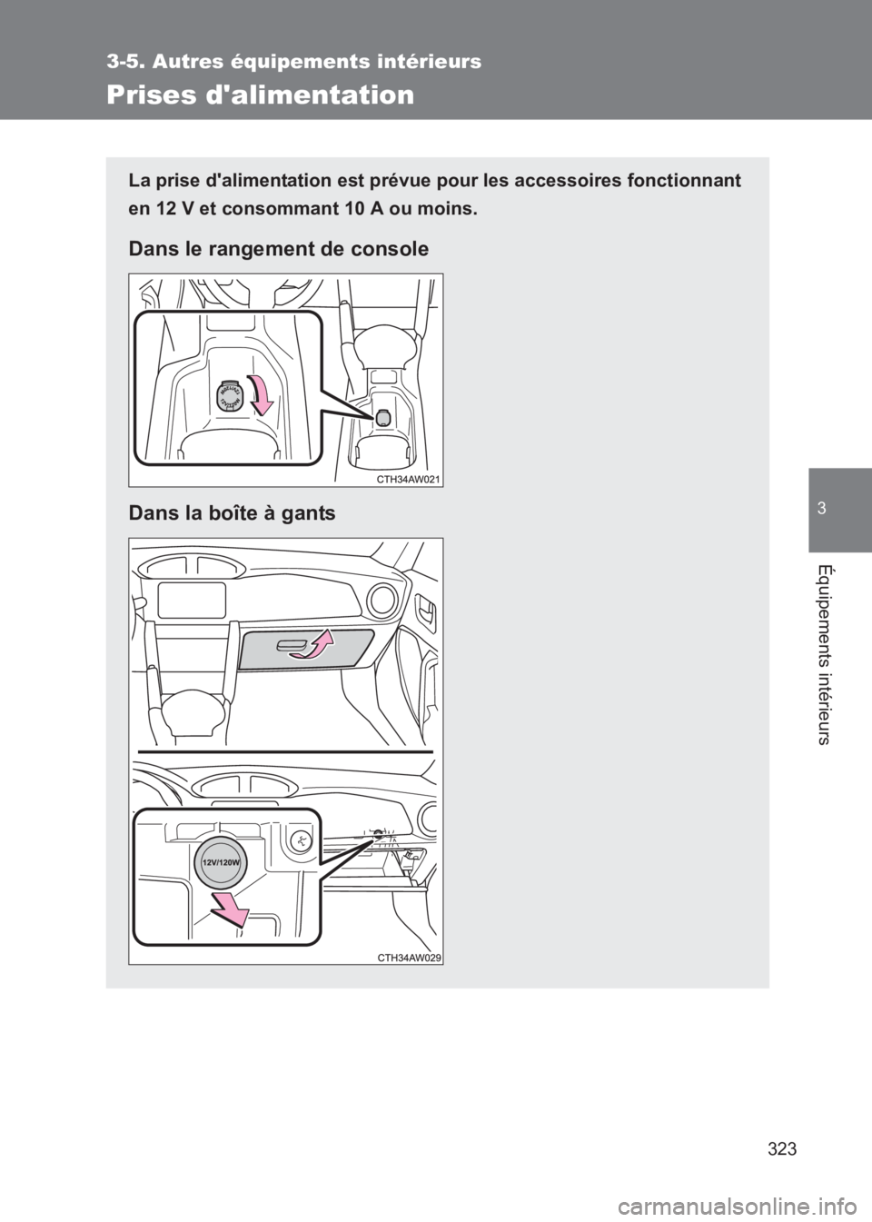TOYOTA GT86 2017  Notices Demploi (in French) 323
3-5. Autres équipements intérieurs
3
Équipements intérieurs
86_EK (OM18073K)
Prises dalimentation
La prise dalimentation est prévue pour les accessoires fonctionnant
en 12 V et consommant 1