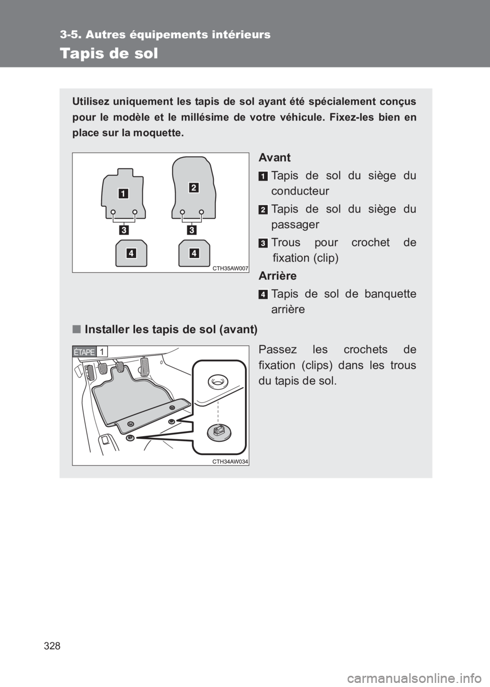 TOYOTA GT86 2017  Notices Demploi (in French) 328
3-5. Autres équipements intérieurs
86_EK (OM18073K)
Tapis de sol
Utilisez uniquement les tapis de sol ayant été spécialement conçus
pour le modèle et le millésime de votre véhicule. Fixez