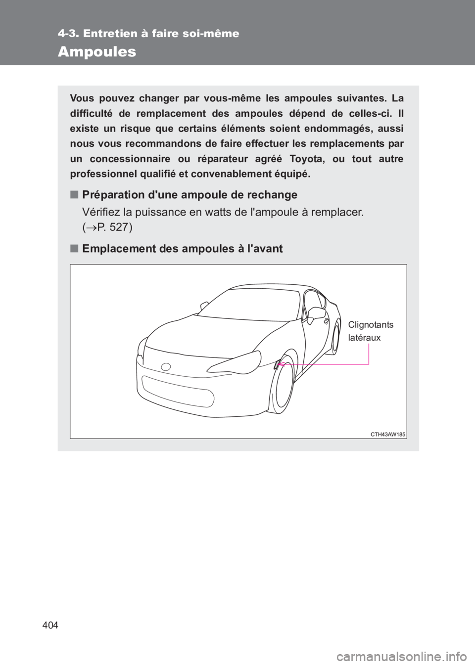 TOYOTA GT86 2017  Notices Demploi (in French) 404
4-3. Entretien à faire soi-même
86_EK (OM18073K)
Ampoules
Vous pouvez changer par vous-même les ampoules suivantes. La
difficulté de remplacement des ampoules dépend de celles-ci. Il
existe u
