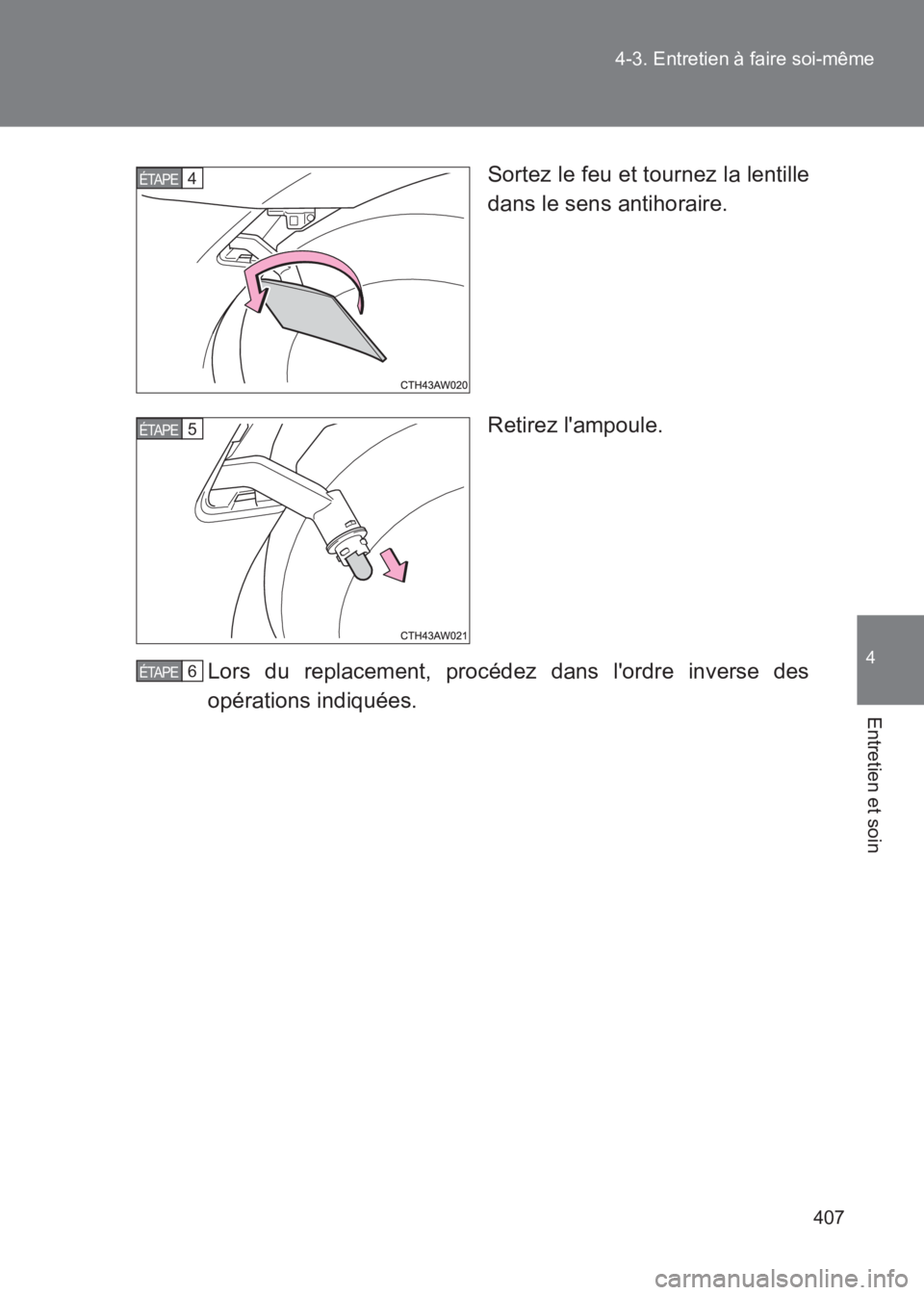 TOYOTA GT86 2017  Notices Demploi (in French) 407
4-3. Entretien à faire soi-même
4
Entretien et soin
86_EK (OM18073K)
Sortez le feu et tournez la lentille
dans le sens antihoraire.
Retirez lampoule.
Lors du replacement, procédez dans lordre