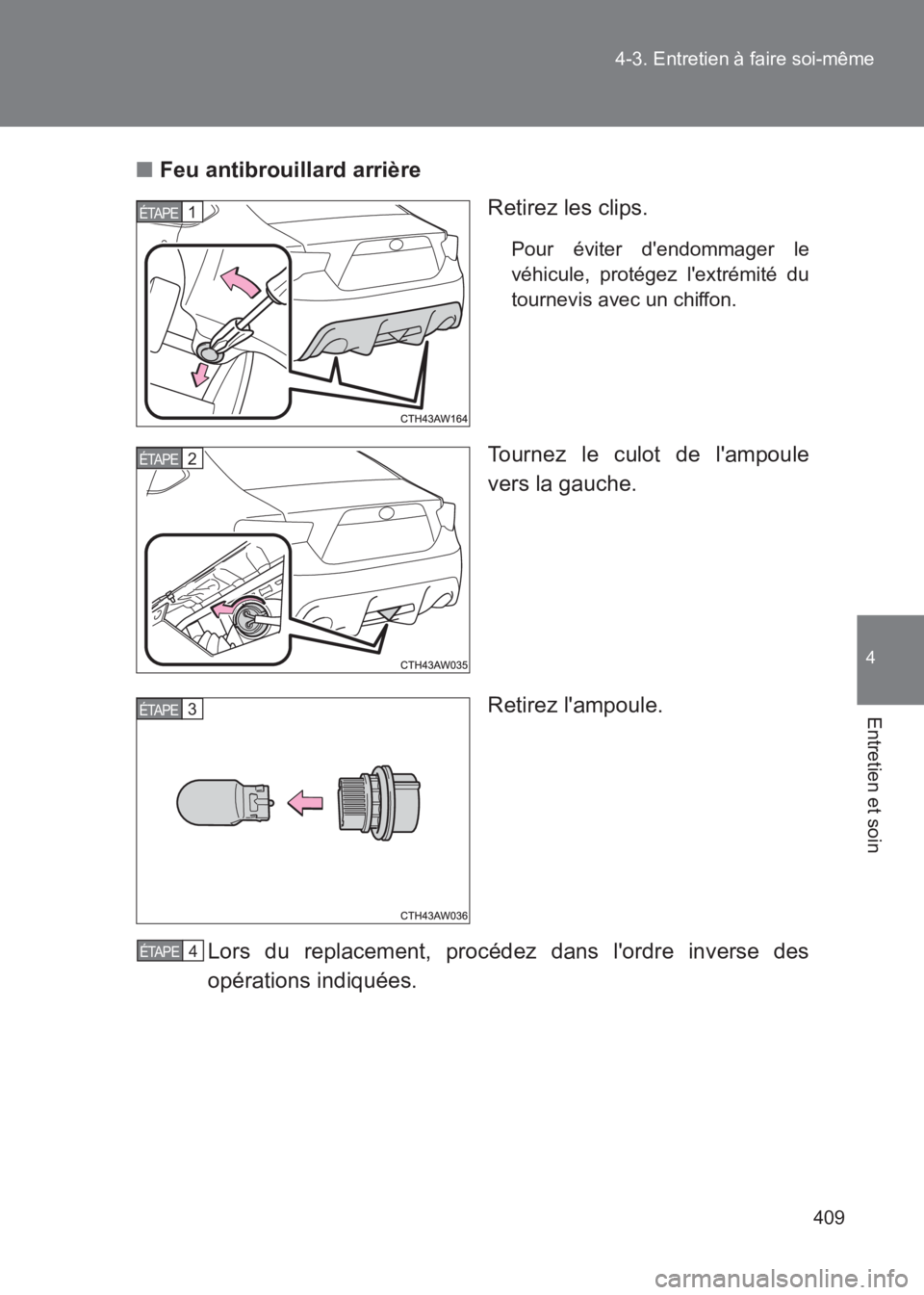 TOYOTA GT86 2017  Notices Demploi (in French) 409
4-3. Entretien à faire soi-même
4
Entretien et soin
86_EK (OM18073K)
■
Feu antibrouillard arrière
Retirez les clips.
Pour éviter dendommager le
véhicule, protégez lextrémité du
tournev