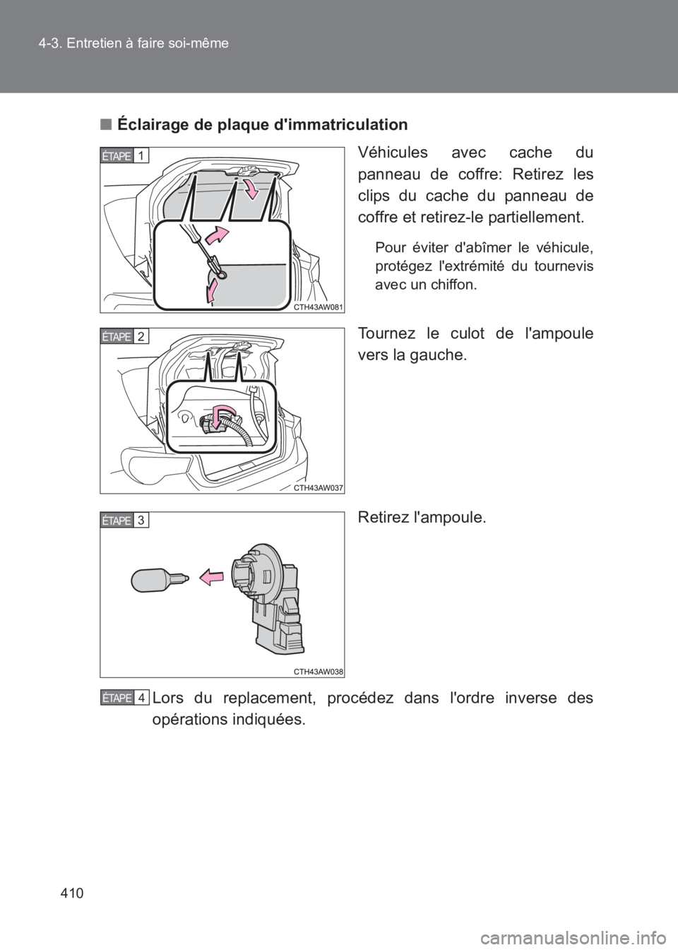 TOYOTA GT86 2017  Notices Demploi (in French) 410
4-3. Entretien à faire soi-même
86_EK (OM18073K)
■
Éclairage de plaque dimmatriculation
Véhicules avec cache du
panneau de coffre: Retirez les
clips du cache du panneau de
coffre et retirez