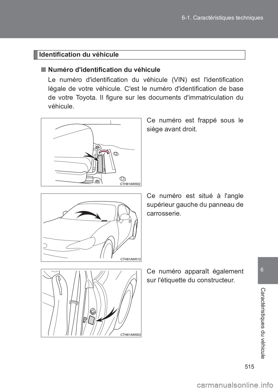 TOYOTA GT86 2017  Notices Demploi (in French) 515
6-1. Caractéristiques techniques
6
Caractéristiques du véhicule
86_EK (OM18073K)
Identification du véhicule
■ Numéro didentification du véhicule
Le numéro didentification du véhicule (