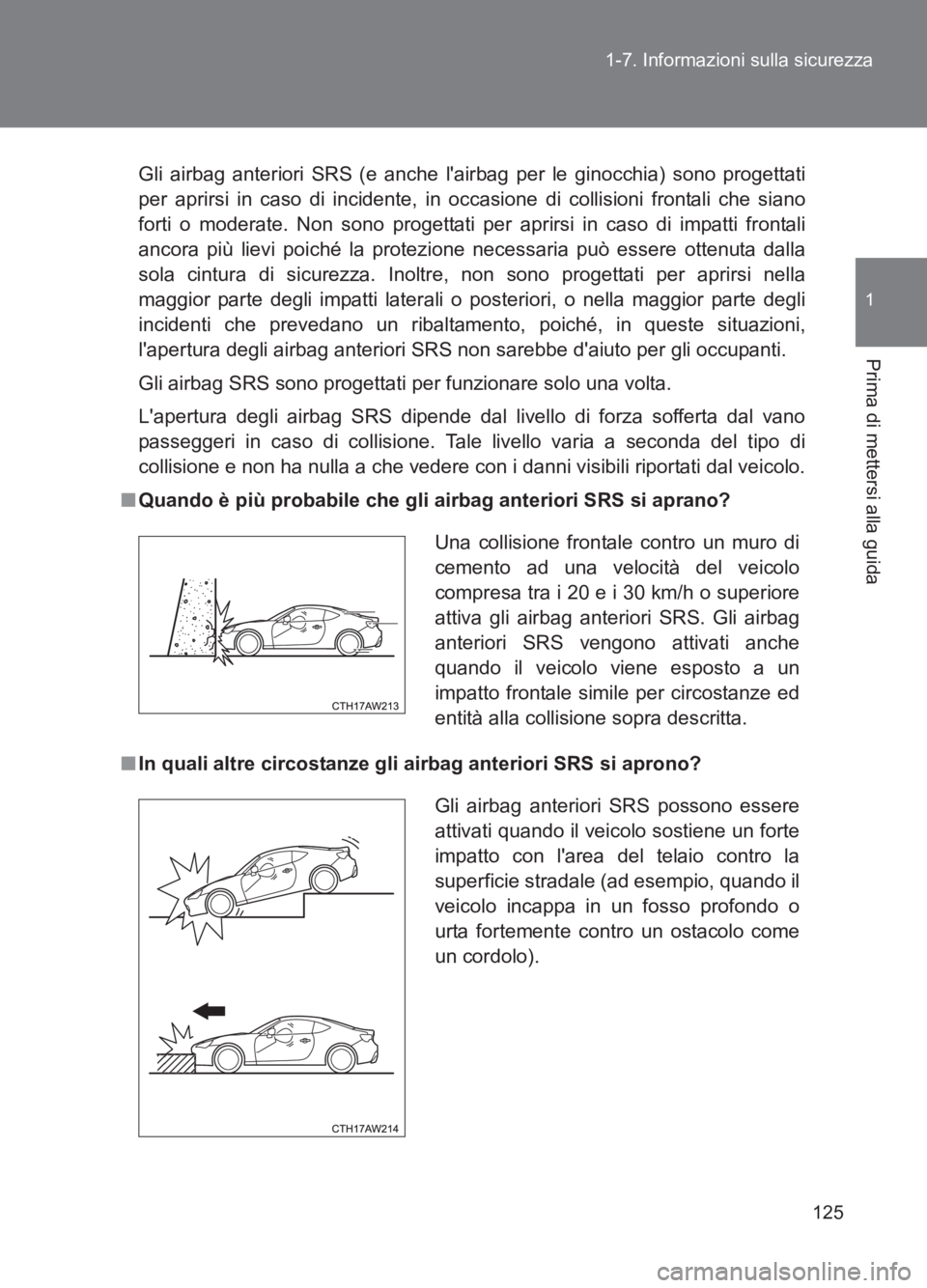 TOYOTA GT86 2017  Manuale duso (in Italian) 125
1-7. Informazioni sulla sicurezza
1
Prima di mettersi alla guida
86_EL (OM18077L)
Gli airbag anteriori SRS (e anche lairbag per le ginocchia) sono progettati
per aprirsi in caso di incidente, in 