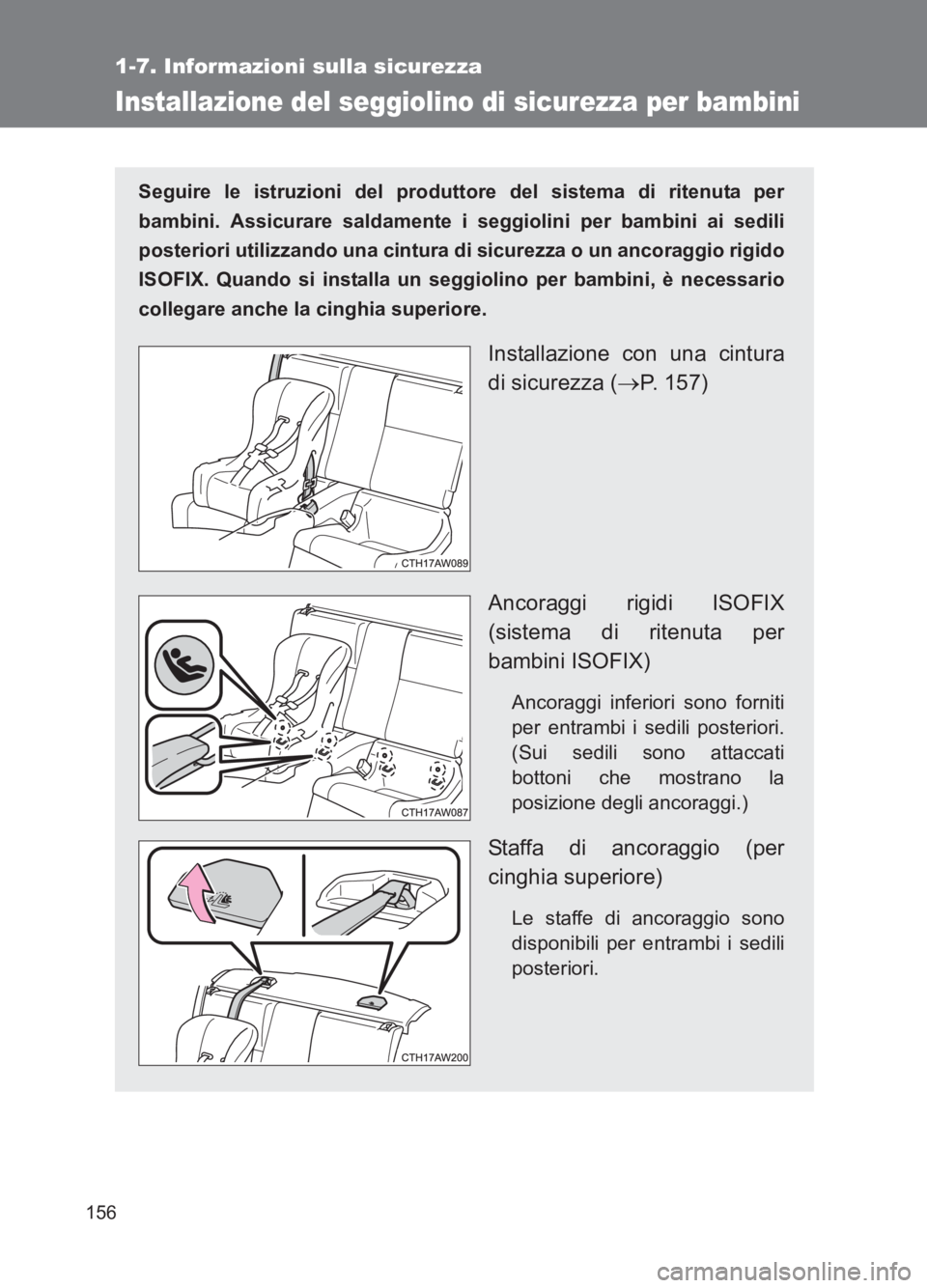 TOYOTA GT86 2017  Manuale duso (in Italian) 156
1-7. Informazioni sulla sicurezza
86_EL (OM18077L)
Installazione del seggiolino di sicurezza per bambini
Seguire le istruzioni del produttore del sistema di ritenuta per
bambini. Assicurare saldam