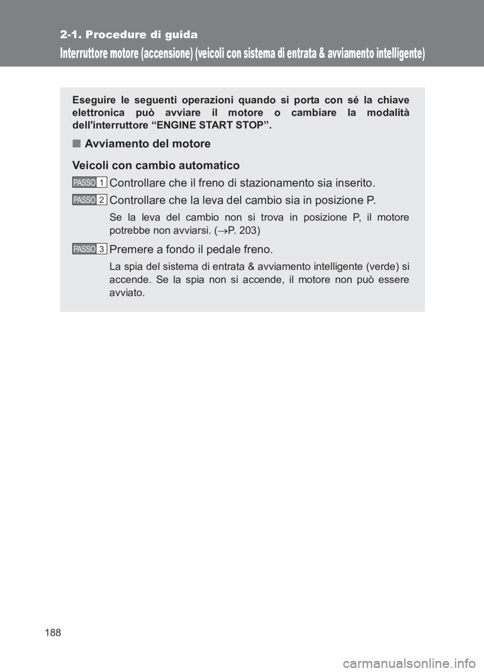 TOYOTA GT86 2017  Manuale duso (in Italian) 188
2-1. Procedure di guida
86_EL (OM18077L)
Interruttore motore (accensione) (veicoli con sistema di entrata & avviamento intelligente)
Eseguire le seguenti operazioni quando si porta con sé la chia