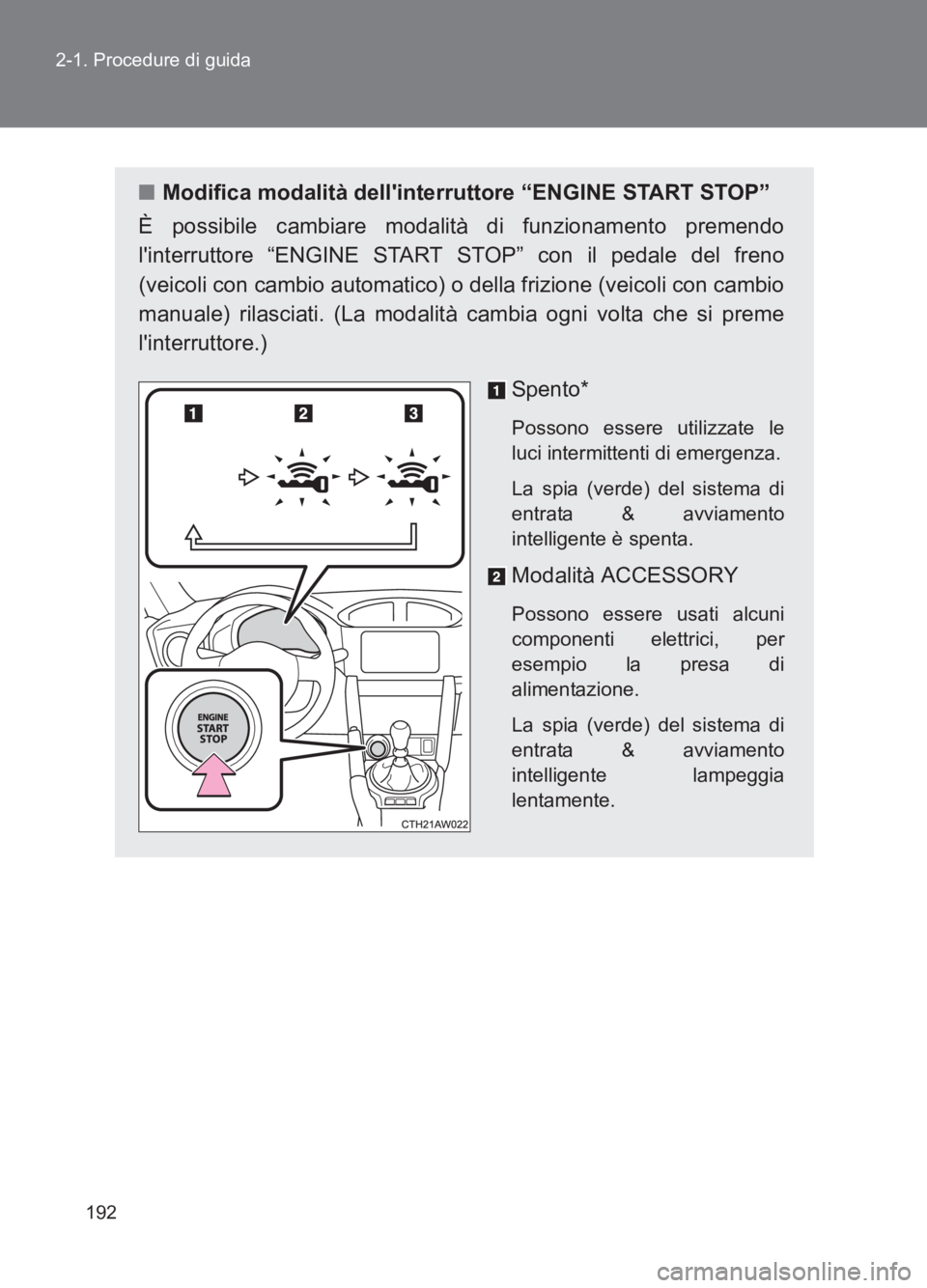 TOYOTA GT86 2017  Manuale duso (in Italian) 192
2-1. Procedure di guida
86_EL (OM18077L)
■
Modifica modalità dellinterruttore “ENGINE START STOP”
È possibile cambiare modalità di funzionamento premendo
linterruttore “ENGINE START S