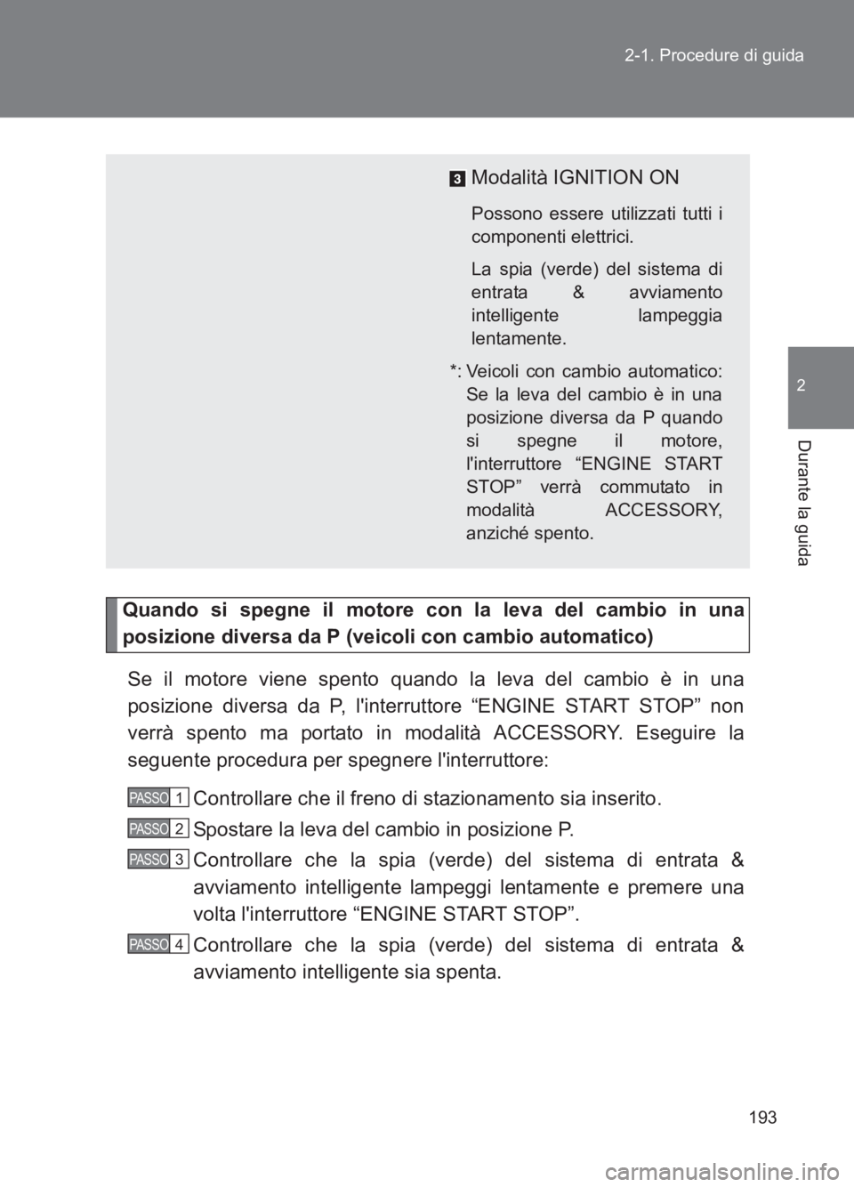 TOYOTA GT86 2017  Manuale duso (in Italian) 193
2-1. Procedure di guida
2
Durante la guida
86_EL (OM18077L)
Quando si spegne il motore con la leva del cambio in una
posizione diversa da P (veicoli con cambio automatico)
Se il motore viene spent
