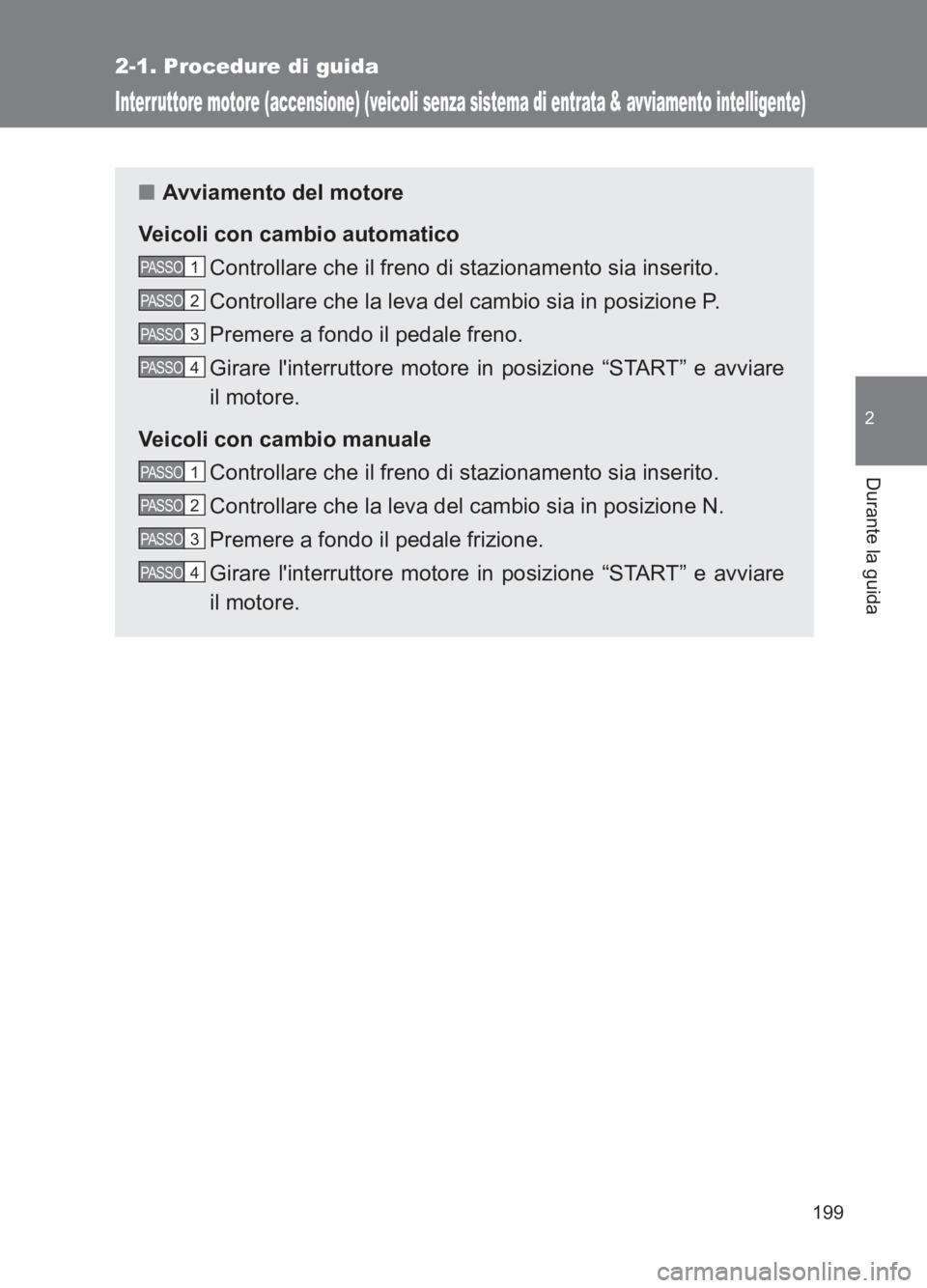 TOYOTA GT86 2017  Manuale duso (in Italian) 199
2-1. Procedure di guida
2
Durante la guida
86_EL (OM18077L)
Interruttore motore (accensione) (veicoli senza sistema di entrata & avviamento intelligente)
■Avviamento del motore
Veicoli con cambi