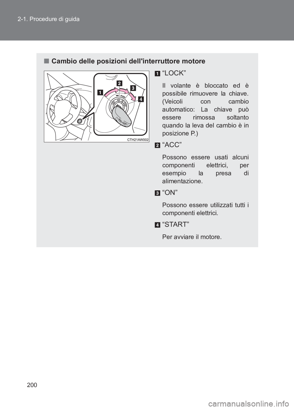 TOYOTA GT86 2017  Manuale duso (in Italian) 200
2-1. Procedure di guida
86_EL (OM18077L)
■
Cambio delle posizioni dellinterruttore motore
“LOCK”
Il volante è bloccato ed è
possibile rimuovere la chiave.
(Veicoli con cambio
automatico: 