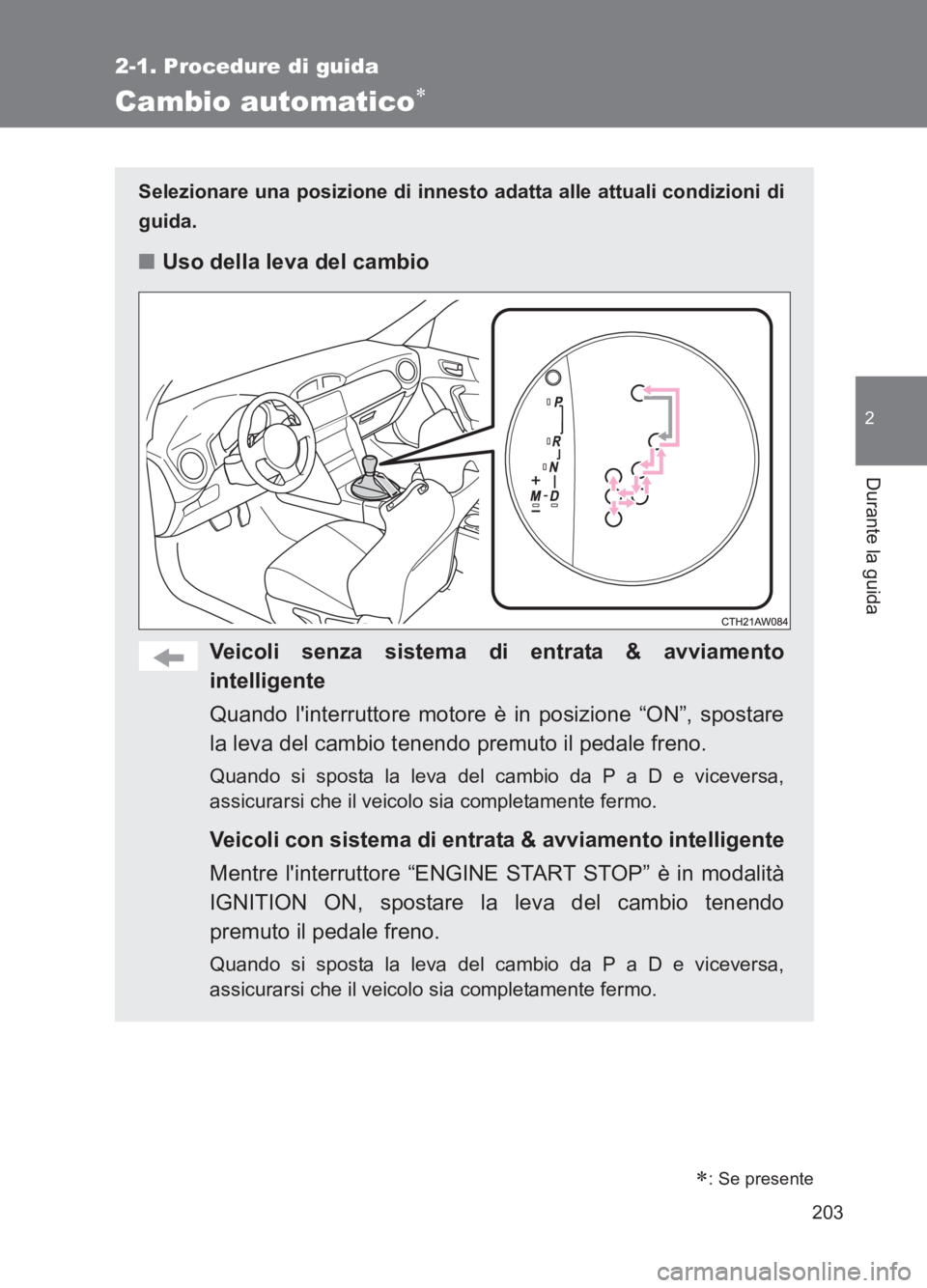 TOYOTA GT86 2017 Manuale duso (in Italian) 203
2-1. Procedure di guida
2
Durante la guida
86_EL (OM18077L)
Cambio automatico∗
Selezionare una posizione di innesto adatta alle attuali condizioni di
guida.
■Uso della leva del cambio
Veicoli TOYOTA GT86 2017 Manuale duso (in Italian) 203
2-1. Procedure di guida
2
Durante la guida
86_EL (OM18077L)
Cambio automatico∗
Selezionare una posizione di innesto adatta alle attuali condizioni di
guida.
■Uso della leva del cambio
Veicoli