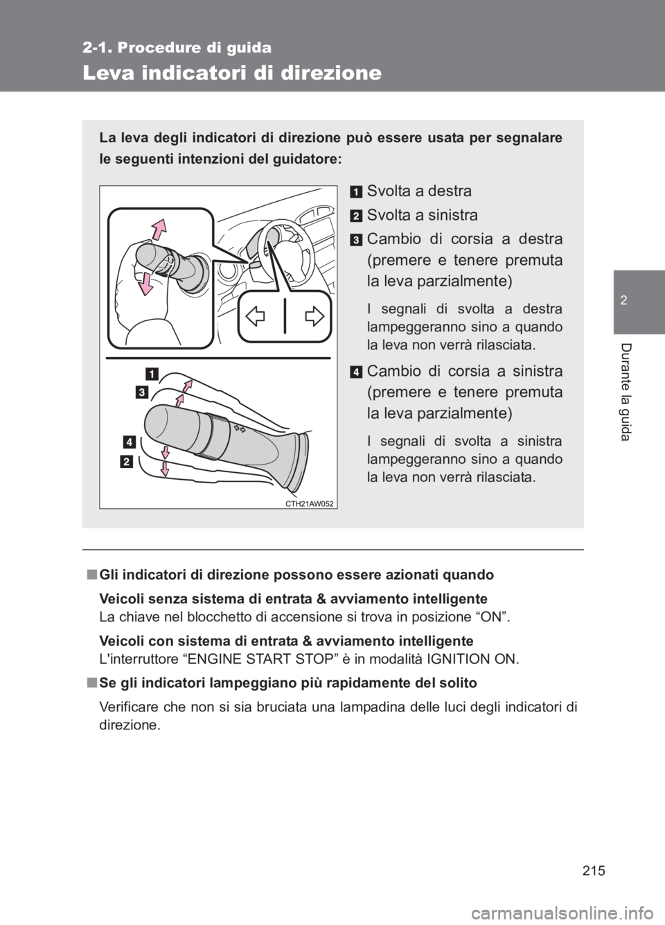TOYOTA GT86 2017  Manuale duso (in Italian) 215
2-1. Procedure di guida
2
Durante la guida
86_EL (OM18077L)
Leva indicatori di direzione
■Gli indicatori di direzione possono essere azionati quando
Veicoli senza sistema di entrata & avviamento