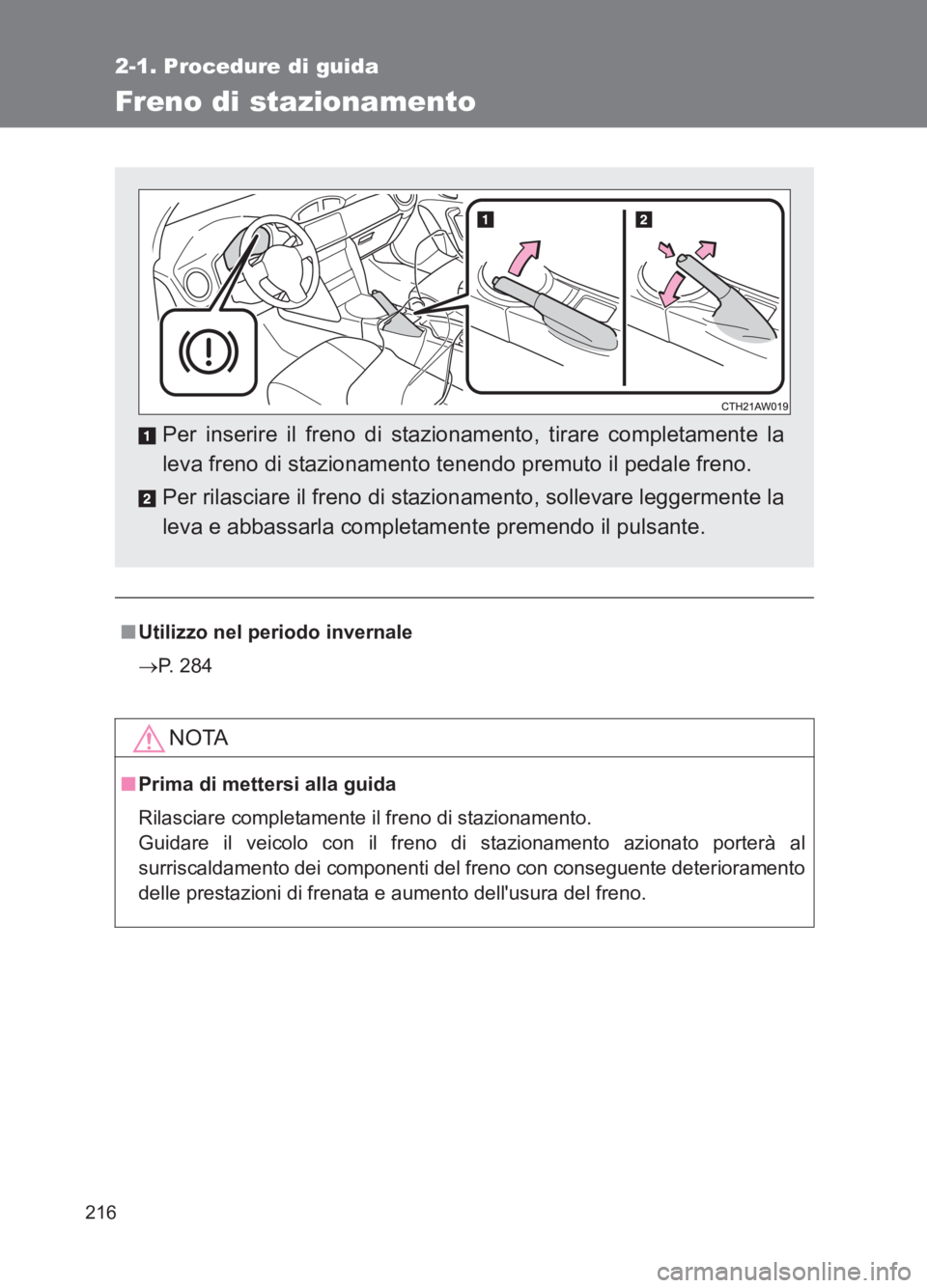 TOYOTA GT86 2017  Manuale duso (in Italian) 216
2-1. Procedure di guida
86_EL (OM18077L)
Freno di stazionamento
■Utilizzo nel periodo invernale
→ P. 284
NOTA
■Prima di mettersi alla guida
Rilasciare completamente il freno di stazionamento