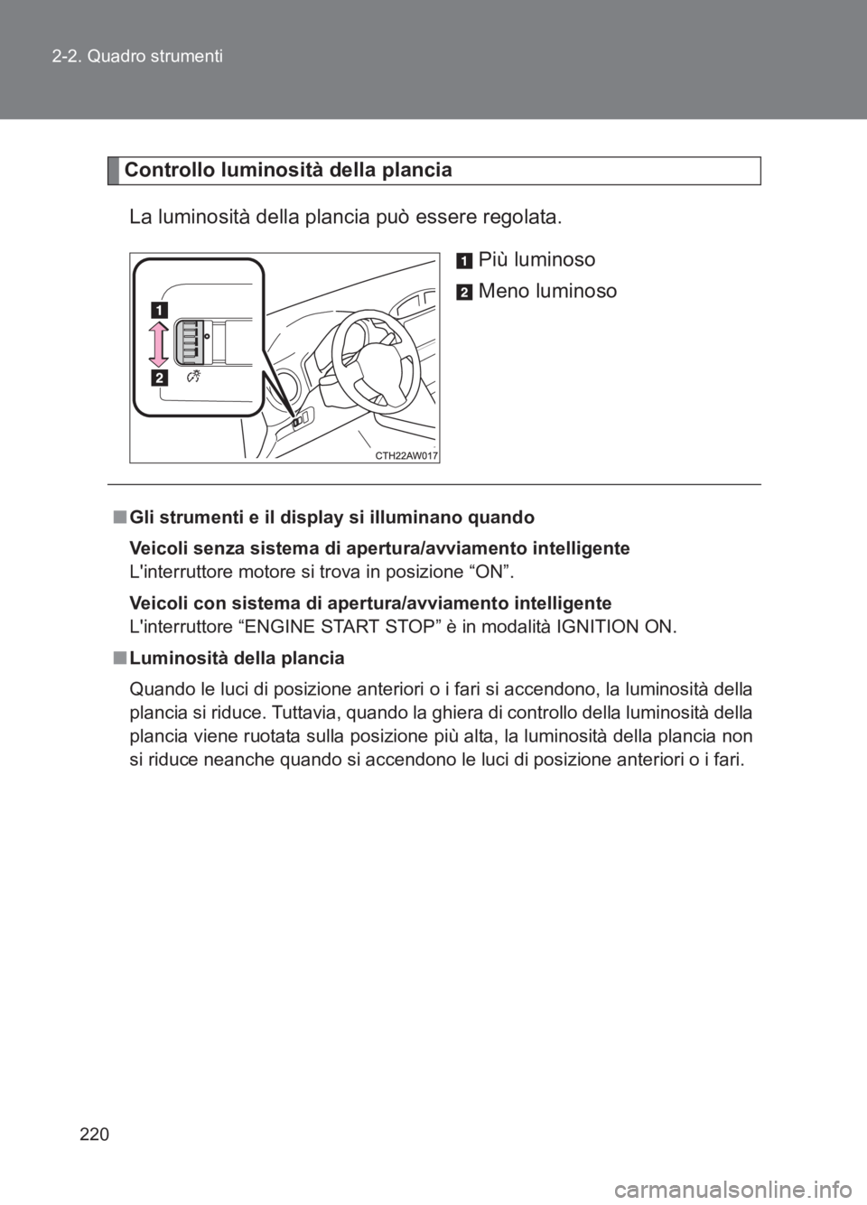 TOYOTA GT86 2017  Manuale duso (in Italian) 220
2-2. Quadro strumenti
86_EL (OM18077L)
Controllo luminosità della plancia
La luminosità della plancia può essere regolata. Più luminoso
Meno luminoso
■Gli strumenti e il display si illuminan